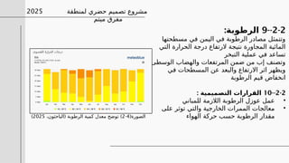 ‫لمنطقة‬ ‫حضري‬ ‫تصميم‬ ‫مشروع‬
‫ميتم‬ ‫مفرق‬
2025
2-2
--
9
:‫الرطوبة‬
‫مسطحتها‬ ‫في‬ ‫اليمن‬ ‫في‬ ‫الرطوبة‬ ‫مصادر‬ ‫وتتمثل‬
‫التي‬ ‫الحرارة‬ ‫درجة‬ ‫الرتفاع‬ ‫نتيجة‬ ‫المجاورة‬ ‫المائية‬
‫التبخر‬ ‫عملية‬ ‫في‬ ‫تساعد‬
‫الوسطى‬ ‫والهضاب‬ ‫المرتفعات‬ ‫ضمن‬ ‫من‬ ‫إب‬ ‫وتصنف‬
‫في‬ ‫المسطحات‬ ‫عن‬ ‫والبعد‬ ‫االرتفاع‬ ‫اثر‬ ‫ويظهر‬
‫الرطوبة‬ ‫قيم‬ ‫انخفاض‬
2-2
--
10
: ‫التصميمية‬ ‫القرارات‬
•
‫للمباني‬ ‫الالزمة‬ ‫الرطوبة‬ ‫عوزل‬ ‫عمل‬
•
‫على‬ ‫توثر‬ ‫والتي‬ ‫الخارجية‬ ‫الممرات‬ ‫معالجات‬
‫الهواء‬ ‫حركة‬ ‫حسب‬ ‫الرطوبة‬ ‫مقدار‬
(‫الصورة‬
4
-
2
( )
،‫الباحثون‬ ‫الرطوبة‬ ‫كمية‬ ‫معدل‬ ‫توضح‬
2025
)
 