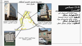 ‫لمنطقة‬ ‫حضري‬ ‫تصميم‬ ‫مشروع‬
‫ميتم‬ ‫مفرق‬
2025
(‫الصورة‬ ‫توضح‬
3
-
4
)
‫المباني‬
(
،‫الباحثون‬ ‫الحديثة‬
2025
)
‫البناء‬ ‫مواد‬ ‫اختالف‬ ‫الصورة‬ ‫توضح‬
(
،‫الباحثون‬
2025
)
(
3-4
)
‫خصائص‬
/‫اللمس‬
•
.‫الموقع‬ ‫في‬ ‫البناء‬ ‫مواد‬ ‫اختالف‬
•
‫في‬ ‫المرصوف‬ ‫البالط‬ ‫تنوع‬
‫الموقع‬
1-3-4
-
‫تشكل‬ ‫عوامل‬
:‫االمان‬
•
‫مصممة‬ ‫حديثة‬ ‫مباني‬ ‫وجود‬
‫مواد‬ ‫واستخدام‬ ‫عالية‬ ‫بجودة‬
.‫حديثة‬
2-2-4
-
‫تشكل‬ ‫عوامل‬
:‫الخطر‬
•
.‫خطر‬ ‫تشكل‬ ‫عوامل‬ ‫توجد‬ ‫ال‬
(‫الصورة‬ ‫توضح‬
3
-
4
)
‫المباني‬
(
،‫الباحثون‬ ‫الحديثة‬
2025
)
 