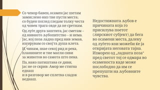 ,
Со чекор бавен осамен јас шетам
;
замислено низ тие пусти места
со буден поглед гледам толку честа
.
од човек трага овде да не сретнам
, –
Од луѓе друга заштита јас сметам
– .
од нивното љубопитство и нема
, ,
Јас кој поза ладна пред нив земав
` .
изгорувам со својта душа клета
, , ,
И чинам знае секој рид и река
планините и тие магли сиви
.
за животов во самота што пека
, ,
Па иако патиштава се диви
:
јас не се скрив Амор ме стигна
еднаш
и в разговор ме сплетка сладок
.
веднаш
Недостижната љубов е
причината која го
присилува поетот
( )
лирскиот субјект да бега
,
во осамени места далеку
од луѓето кои можеби ќе ја
.
откријата неговата тајна
„ “
Изморен од ладната поза
пред светот тој се одмара во
осаменоста каде може
послободно да им се
препушти на љубовните
.
чувства
 