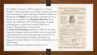 Στο Νόξβιλ του Τενεσί, το 1873 παντρεύτηκε τον Σουάν
Μπέρνετ, ο οποίος αργότερα έγινε γιατρός. Ο πρώτος τους γιος
Lionel γεννήθηκε ένα χρόνο αργότερα. Οι Burnetts έζησαν για
δύο χρόνια στο Παρίσι, όπου γεννήθηκε ο δεύτερος γιος τους
Vivian, πριν επιστρέψουν στις Ηνωμένες Πολιτείες για να
ζήσουν στην Ουάσιγκτον, D.C. Η Frances άρχισε να γράφει
μυθιστορήματα, το πρώτο από τα οποία (That Lass o'
Lowrie's), δημοσιεύτηκε σε καλές κριτικές.
Το Little Lord Fauntleroy εκδόθηκε το 1886 και την έκανε
δημοφιλή συγγραφέα παιδικής φαντασίας, αν και τα ρομαντικά
μυθιστορήματα για ενήλικες που γράφτηκαν τη δεκαετία του
1890 ήταν επίσης δημοφιλή. Έγραψε και βοήθησε στην
παραγωγή σκηνικών εκδόσεων των Little Lord Fauntleroy και A
Little Princess.
Τέλος το 1924 η Frances πεθαίνει στην ηλικία των 74.
 