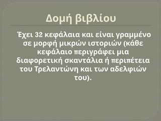 Δομή βιβλίου
32
Έχει κεφάλαια και είναι γραμμένο
(
σε μορφή μικρών ιστοριών κάθε
π
κεφάλαιο εριγράφει μια
π π
διαφορετική σκαντάλια ή ερι έτεια
του Τρελαντώνη και των αδελφιών
).
του
 