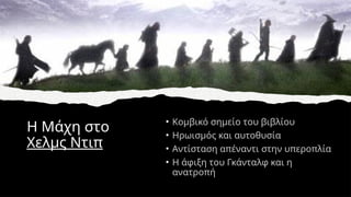 Η Μάχη στο
Χελμς Ντιπ
• Κομβικό σημείο του βιβλίου
• Ηρωισμός και αυτοθυσία
• Αντίσταση απέναντι στην υπεροπλία
• Η άφιξη του Γκάνταλφ και η
ανατροπή
 