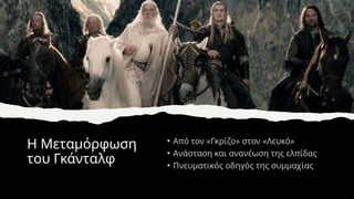 Η Μεταμόρφωση
του Γκάνταλφ
• Από τον «Γκρίζο» στον «Λευκό»
• Ανάσταση και ανανέωση της ελπίδας
• Πνευματικός οδηγός της συμμαχίας
 