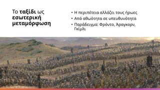 Το ταξίδι ως
εσωτερική
μεταμόρφωση
• Η περιπέτεια αλλάζει τους ήρωες
• Από αθωότητα σε υπευθυνότητα
• Παράδειγμα: Φρόντο, Άραγκορν,
Γκίμλι
 