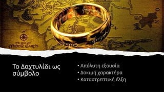 Το Δαχτυλίδι ως
σύμβολο
• Απόλυτη εξουσία
• Δοκιμή χαρακτήρα
• Καταστρεπτική έλξη
 