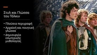 Στυλ και Γλώσσα
του Τόλκιν
• Πλούσια περιγραφή
• Αρχαϊκή και ποιητική
γλώσσα
• Δημιουργία
εσωτερικής
μυθολογίας
 