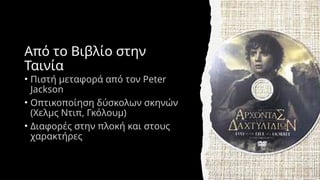 Από το Βιβλίο στην
Ταινία
• Πιστή μεταφορά από τον Peter
Jackson
• Οπτικοποίηση δύσκολων σκηνών
(Χελμς Ντιπ, Γκόλουμ)
• Διαφορές στην πλοκή και στους
χαρακτήρες
 
