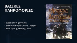 ΒΑΣΙΚΕΣ
ΠΛΗΡΟΦΟΡΙΕΣ
• Είδος: Επική φαντασία
• Εκδόσεις: Harper Collins / Κέδρος
• Έτος πρώτης έκδοσης: 1954
 