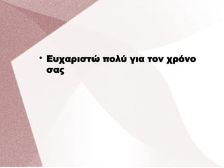 
Ευχαριστώ πολύ για τον χρόνο
σας
 