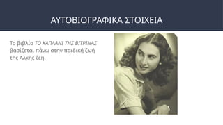 ΑΥΤΟΒΙΟΓΡΑΦΙΚΑ ΣΤΟΙΧΕΙΑ
Το βιβλίο ΤΟ ΚΑΠΛΑΝΙ ΤΗΣ ΒΙΤΡΙΝΑΣ
βασίζεται πάνω στην παιδική ζωή
της Άλκης ζέη.
 