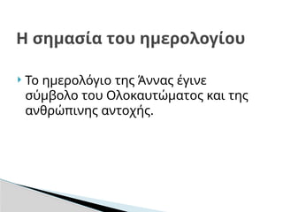  Το ημερολόγιο της Άννας έγινε
σύμβολο του Ολοκαυτώματος και της
ανθρώπινης αντοχής.
Η σημασία του ημερολογίου
 