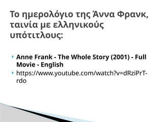  Anne Frank - The Whole Story (2001) - Full
Movie - English
 https://www.youtube.com/watch?v=dRziPrT-
rdo
Το ημερολόγιο της Άννα Φρανκ,
ταινία με ελληνικούς
υπότιτλους:
 