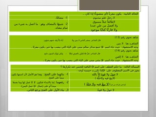 ( ‫رقم‬ ‫نحوي‬ ‫شاهد‬
13
:)
:
‫شؤون‬ ‫عنتهم‬ ‫وقد‬َّ ‫إال‬ ‫آباء‬ ‫وال‬ ‫بنين‬ ‫ال‬ ‫الناس‬ ‫يحشر‬ ‫الشاعر‬ ‫قال‬
:
‫بنين‬ ‫ال‬ ‫هنا‬ ‫الشاهــد‬
. )( :
‫ا‬ً‫معرب‬ ‫يكون‬ ‫حين‬ ‫بها‬ ‫ينصب‬ ‫التي‬ ‫الياء‬ ‫على‬ ‫مبني‬ ‫سالم‬ ‫مذكر‬ ‫جمع‬ ‫ال‬ ‫اسم‬ ‫جاء‬ ‫حيث‬ ‫االستشهاد‬ ‫وجه‬
( ‫رقم‬ ‫نحوي‬ ‫شاهد‬
14
:)
:: :
‫تتابع‬ ‫المنون‬ ِ‫د‬‫ا‬َّ‫ِور‬‫ل‬ ‫ولكن‬ ‫ا‬َّ‫ع‬‫ت‬ُ‫م‬ ِ‫بالعيش‬ ِ‫ن‬ْ‫ي‬‫إلف‬ ‫ال‬َ‫ف‬ َّ‫عز‬َ‫ت‬ ‫الشاعر‬ ‫قال‬
:
ِ‫إلفين‬ ‫ال‬ ‫هنا‬ ‫الشاهــد‬
. )( :
‫ا‬ً‫ب‬‫معر‬ ‫يكون‬ ‫حين‬ ‫بها‬ ‫ينصب‬ ‫التي‬ ‫الياء‬ ‫على‬ ‫مبني‬ ‫مثنى‬ ‫ال‬ ‫اسم‬ ‫جاء‬ ‫حيث‬ ‫االستشهاد‬ ‫وجه‬
.. ) ( :
‫كان‬ ‫إذا‬ ً‫منصوبا‬ ‫أي‬ ًً‫معربا‬ ‫يكون‬ ‫الثانية‬ ‫الحالة‬
1
. -
‫ا‬ً‫ف‬‫مضا‬ ‫مذموم‬ ٍ‫علم‬ َ‫ل‬‫رج‬ ‫ال‬
2
: -
‫من‬ ‫شيء‬ ‫به‬ ‫اتصل‬ ‫ما‬ ‫وهو‬ ‫بالمضاف‬ ‫ا‬ً‫ه‬‫شبي‬
.‫معناه‬ ‫تمام‬
‫مسبوق‬ً ‫جبال‬ ً‫الطالعا‬
‫عندنا‬ ٍ‫علي‬ ‫من‬ َ‫ل‬‫أفض‬ ‫وال‬
‫موجود‬ ‫ا‬ً‫كتاب‬ ‫ا‬‫ًئ‬‫قار‬ ‫وال‬
)( :
‫؟‬ ‫تكرارها‬ ‫عند‬ ‫للجنس‬ ‫النافية‬ ‫ال‬ ‫اسم‬ ‫على‬ ‫العطف‬ ‫حكم‬ ‫ما‬ ‫الثالثة‬ ‫المسألة‬
: )(
‫أوجه‬ ‫خمسة‬ ‫تكررت‬ ‫إذا‬ ‫ال‬ ‫على‬ ‫المعطوف‬ ‫االسم‬ ‫في‬ ‫يجوز‬
1
: -
‫الفتح‬ ‫على‬ ‫بنائهما‬
‫يكون‬ ‫اسمها‬ ‫ألن‬ ‫األصل‬ ‫هو‬ ‫وهذا‬
.‫الفتح‬ ‫على‬ ً‫مبنيا‬
‫ال‬
َ‫ل‬‫حو‬
‫وال‬
َ‫ة‬‫قو‬
‫بالله‬َّ ‫إال‬
) (
َ‫ة‬َّ‫والخل‬ ‫فيه‬ َ‫ع‬‫البي‬
2
: -
‫رفعهما‬
) (
‫بعدها‬ ‫وما‬ ‫لها‬ ‫عمل‬ ‫ال‬ ‫ال‬ ‫فتكون‬ ‫باالبتداء‬ ‫إما‬
.) ( )(
‫ليس‬ ‫عمل‬ ‫ال‬ ‫إعمال‬ ‫على‬ ‫أو‬ ‫مبتدأ‬
‫قرأ‬ ‫من‬ ‫قراءة‬ ‫في‬ ‫كما‬
(
ٌ‫ع‬‫بي‬ ‫ال‬
‫و‬ ‫فيه‬
ٌ‫ة‬‫خل‬ ‫ال‬
)
3
.‫الثاني‬ ‫ورفع‬ ‫الفتح‬ ‫على‬ ‫األول‬ ‫بناء‬ ‫ـ‬ ٌ‫ة‬‫قو‬ ‫وال‬ َ‫ل‬‫حو‬ ‫ال‬
 