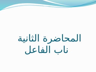 ‫الثانية‬ ‫المحاضرة‬
‫الفاعل‬ ‫ناب‬
 