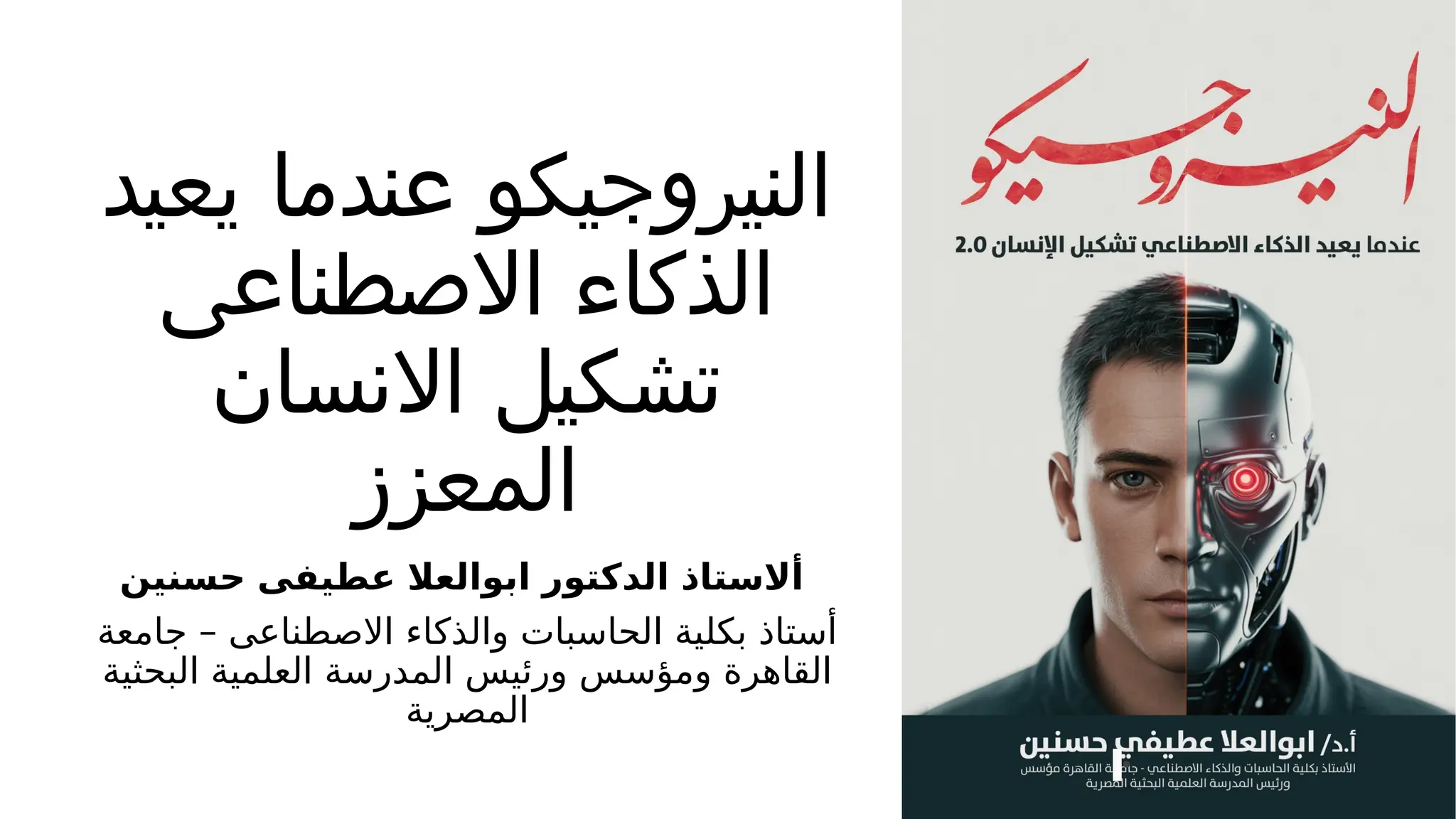 ‫يعيد‬ ‫عندما‬ ‫النيروجيكو‬
‫االصطناعى‬ ‫الذكاء‬
‫االنسان‬ ‫تشكيل‬
‫المعزز‬
‫حسنين‬ ‫عطيفى‬ ‫ابوالعال‬ ‫الدكتور‬ ‫أالستاذ‬
–
‫جامعة‬ ‫االصطناعى‬ ‫والذكاء‬ ‫الحاسبات‬ ‫بكلية‬ ‫أستاذ‬
‫البحثية‬ ‫العلمية‬ ‫المدرسة‬ ‫ورئيس‬ ‫ومؤسس‬ ‫القاهرة‬
‫المصرية‬
•
 
