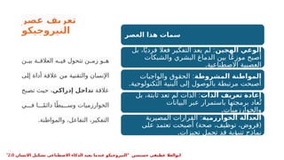 ‫عصر‬ ‫تعريف‬
‫النيروجيكو‬ ‫العصر‬ ‫هذا‬ ‫سمات‬
‫الهجين‬ ‫الوعي‬
:
‫بل‬ ،‫ا‬ً‫فردي‬ ‫اًل‬‫فع‬ ‫التفكير‬ ‫يعد‬ ‫لم‬
‫والشبكات‬ ‫البشري‬ ‫الدماغ‬ ‫بين‬ ‫ا‬ًP
‫ع‬‫موز‬ ‫أصبح‬
.‫االصطناعية‬ ‫العصبية‬
‫المشروطة‬ ‫المواطنة‬
:
‫والواجبات‬ ‫الحقوق‬
.‫التكنولوجية‬ ‫البنية‬ ‫إلى‬ ‫بالوصول‬ ‫مرتبطة‬ ‫أصبحت‬
‫الذات‬ ‫تعريف‬ ‫إعادة‬
:
‫بل‬ ،‫ثابتة‬ ‫تعد‬ ‫لم‬ ‫الذات‬
‫البيانات‬ ‫عبر‬ ‫باستمرار‬ ‫برمجتها‬ ‫عاد‬ُ‫ت‬
.‫والخوارزميات‬
‫الخوارزمية‬ ‫العدالة‬
:
‫يرية‬P
‫ص‬‫الم‬ ‫القرارات‬
) (
‫على‬ ‫تعتمد‬ ‫أصبحت‬ ‫صحة‬ ،‫توظيف‬ ،‫قروض‬
.‫تحيزات‬ ‫تحمل‬ ‫قد‬ ‫تنبؤية‬ ‫ج‬P
‫ذ‬‫نما‬
‫ن‬PP‫بي‬ ‫ة‬PP‫العالق‬ ‫ه‬PP‫في‬ ‫تتحول‬ ‫ن‬PP‫زم‬ ‫و‬PP‫ه‬
‫ى‬P
‫ل‬‫إ‬ ‫أداة‬ ‫ة‬P
‫ق‬‫عال‬ ‫ن‬P
‫م‬ ‫ة‬P
‫ي‬‫والتقن‬ ‫ان‬P
‫س‬‫اإلن‬
‫ة‬P
‫ق‬‫عال‬
‫ي‬‫إدراك‬ ‫ل‬‫تداخ‬
‫بح‬P
‫ص‬‫ت‬ ‫ث‬P
‫ي‬‫ح‬ ،
‫ي‬PPP‫ف‬ ‫ا‬PPPً‫م‬‫دائ‬ ‫ا‬ً‫يط‬PPP‫وس‬ ‫الخوارزميات‬
.‫والمواطنة‬ ،‫التفاعل‬ ،‫التفكير‬
" ‫حسنسن‬ ‫عطيفى‬ ‫ابوالعال‬
‫االنسان‬ ‫تشكيل‬ ‫االصطناعى‬ ‫الذكاء‬ ‫يعيد‬ ‫عندما‬ ‫النيروجيكو‬
2.0
"
 