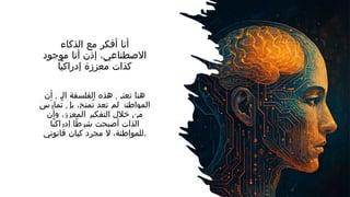 ‫الذكاء‬ ‫مع‬ ‫أفكر‬ ‫أنا‬
‫موجود‬ ‫أنا‬ ‫إذن‬ ،‫االصطناعي‬
‫ًا‬‫ي‬‫إدراك‬ ‫ُعززة‬‫م‬ ‫كذات‬
‫أن‬ ‫الى‬ ‫الفلسفة‬ ‫هذه‬ ‫تعنى‬ ‫هنا‬
‫المواطنة‬
‫َس‬‫ر‬‫ُما‬‫ت‬ ‫بل‬ ،‫ُمنح‬‫ت‬ ‫تعد‬ ‫لم‬
‫وأن‬ ،‫المعزز‬ ‫التفكير‬ ‫خالل‬ ‫من‬
‫ًا‬‫ي‬‫إدراك‬ ‫ًا‬‫ط‬‫شر‬ ‫أصبحت‬ ‫الذات‬
‫قانوني‬ ‫كيان‬ ‫مجرد‬ ‫ال‬ ،‫للمواطنة‬.
 