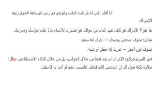 ‫الخوارزمية‬ ‫الوساطة‬ ‫زمن‬ ‫في‬ ‫والوعي‬ ‫الذات‬ :‫ب‬َ‫ق‬‫را‬ُ‫م‬ ‫أنا‬ ‫إذن‬ ،‫ر‬ّ‫ك‬‫ف‬‫ُأ‬ ‫أنا‬
‫اإلدراك‬
‫هو؟‬ ‫ما‬
‫وتجربتك‬ ‫حواسك‬ ‫على‬ ً‫ء‬‫بنا‬ ‫لألشياء‬ ‫تفسيرك‬ ‫هو‬ .‫حولك‬ ‫من‬ ‫العالم‬ ‫تفهم‬ ‫كيف‬ ‫هو‬ ‫اإلدراك‬
.
‫مثال‬
:
‫سعيد‬ ‫إنه‬ ‫تدرك‬ ‫بيضحك‬ ‫شخص‬ ‫تشوف‬
→
.
‫تنبيه‬ ‫أو‬ ‫خطر‬ ‫إنه‬ ‫تدرك‬ ‫أحمر‬ ‫لون‬ ‫تشوف‬
→
.
‫و‬‫النيروجيك‬ ‫ي‬‫ف‬
:
‫طناعي‬‫االص‬ ‫الذكاء‬ ‫خالل‬ ‫ن‬‫م‬ ‫ل‬‫ب‬ ،‫الحواس‬ ‫خالل‬ ‫ن‬‫م‬ ‫ط‬‫فق‬ ‫د‬‫يع‬ ‫م‬‫ل‬ ‫اإلدراك‬
.
‫مثال‬
:
‫الحظت‬ ‫ما‬ ‫أنت‬ ‫لو‬ ‫حتى‬ ،‫غاضب‬ ‫قدامك‬ ‫اللي‬ ‫الشخص‬ ‫إن‬ ‫لك‬ ‫تقول‬ ‫ذكية‬ ‫نظارة‬
.
 