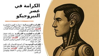 ‫في‬ ‫الكرامة‬
‫عصر‬
‫النيروجيكو‬
•
: ‫يبرانية‬ ‫الس‬ ‫ة‬ ‫الكرام‬
‫ة‬PP‫الرقمي‬ ‫ة‬PP‫الهوي‬ ‫ة‬PP‫حماي‬
.‫التالعب‬ ‫و‬P
P‫أ‬ ‫تغالل‬P
P‫االس‬ ‫ن‬P
P‫م‬ ‫بية‬P
P‫العص‬ ‫وصية‬P
P‫والخص‬
‫ة‬‫الكرام‬
،‫للذات‬ ‫ا‬ً‫د‬‫امتدا‬ ‫بيانات‬P
‫ل‬‫ا‬ ‫تكون‬ ‫ن‬P
‫أ‬ ‫ي‬P
‫ن‬‫تع‬ ‫ا‬P
‫ن‬‫ه‬
.‫الحكومات‬ ‫أو‬ ‫للمنصات‬ ‫ا‬ً‫ملك‬ ‫ال‬
•
:‫ة‬ ‫اإلدراكي‬ ‫ة‬ ‫القانوني‬ ‫ة‬ ‫الكرام‬
‫حقوق‬ ‫ياغة‬PP‫ص‬
‫ن‬P
P‫وم‬ ،‫بي‬P‫العص‬ ‫ز‬P
P‫التميي‬ ‫ن‬P
P‫م‬ ‫ان‬P
P‫اإلنس‬ ‫ي‬P
P‫تحم‬ ‫جديدة‬
.‫التعزيز‬ ‫عدم‬ ‫بب‬P‫بس‬ ‫تبعاد‬P‫االس‬
‫ة‬‫الكرام‬
‫م‬P‫ترج‬ُ‫ت‬ ‫ا‬P‫هن‬
‫المعززة‬ ‫ر‬PP‫وغي‬ ‫المعززة‬ ‫الذات‬ ‫ي‬PP‫تحم‬ ‫ن‬PP‫قواني‬ ‫ى‬PP‫إل‬
.‫سواء‬ ‫حد‬ ‫على‬
•
:‫ة‬‫الوجودي‬ ‫ة‬‫الكرام‬
‫يكون‬ ‫ن‬P‫بأ‬ ‫ان‬P‫لإلنس‬ ‫مح‬P‫س‬ُ‫ي‬ ‫ن‬P‫أ‬
‫ي‬P‫ف‬ ‫ه‬P‫بحق‬ ‫ظ‬P‫يحتف‬ ‫ن‬P‫أ‬ ،‫ي‬P‫تقن‬ ‫مشروع‬ ‫مجرد‬ ‫ن‬P‫م‬ ‫ر‬P‫أكث‬
.‫الحلم‬ ‫ي‬P‫ف‬ ،‫أ‬P‫الخط‬ ‫ي‬P‫ف‬ ،‫ل‬P‫التأم‬
‫ة‬‫الكرام‬
‫ي‬P‫تعن‬ ‫ا‬P‫هن‬
‫ي‬P‫بيولوج‬ ‫ط‬P‫فق‬ ‫ال‬ ،‫ي‬P‫روح‬ ‫ن‬P‫ككائ‬ ‫ان‬P‫باإلنس‬ ‫االعتراف‬
.‫رقمي‬ ‫أو‬
 