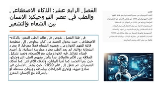 :
‫االصطناعي‬ ‫الذكاء‬ ‫عشر‬ ‫الرابع‬ ‫الفصل‬
:
‫اإلنسان‬ ‫النيروجيكو‬ ‫عصر‬ ‫في‬ ‫والطب‬
‫والتشفير‬ ‫الشفاء‬ ‫بين‬
•‫بالذكاء‬ ‫المعزز‬ ‫الطب‬ ‫عالم‬ ‫في‬ ‫نغوص‬ ،‫الفصل‬ ‫هذا‬ ‫في‬
‫منظومة‬ ‫إلى‬ ‫بيولوجي‬ ‫كيان‬ ‫من‬ ‫الجسد‬ ‫يتحول‬ ‫حيث‬ ،‫االصطناعي‬
‫مجرد‬ ‫ال‬ ،‫ًا‬‫ي‬‫معرف‬ ‫فعاًل‬ ‫الشفاء‬ ‫ويصبح‬ ،‫الخوارزمي‬ ‫للفهم‬ ‫قابلة‬
.
‫أصبح‬ ‫بل‬ ،‫إنسانية‬ ‫ممارسة‬ ‫مجرد‬ ‫الطب‬ ‫يعد‬ ‫لم‬ ‫دوائية‬ ‫استجابة‬
‫تشكيل‬ ‫وتعيد‬ ،‫األنسجة‬ ‫مع‬ ‫الخوارزميات‬ ‫فيه‬ ‫تتفاعل‬ ً‫ء‬‫فضا‬
.
،‫النيروجيكو‬ ‫الطب‬ ‫مفهوم‬ ‫بتأمل‬ ‫نبدأ‬ ‫والعالج‬ ‫األلم‬ ‫بين‬ ‫العالقة‬
‫ُفكك‬‫ت‬ ‫كما‬ ‫األعراض‬ ‫ُفكك‬‫ت‬‫و‬ ،‫البيانات‬ ‫ُقرأ‬‫ت‬ ‫كما‬ ‫الجسد‬ ‫ُقرأ‬‫ي‬ ‫حيث‬
.
‫عام‬ ‫إلى‬ ‫ننتقل‬ ‫ثم‬ ‫الشيفرات‬
2050
‫عبر‬ ‫اإلنسان‬ ‫َى‬‫ف‬‫ُش‬‫ي‬ ‫حيث‬ ،
‫أو‬ ‫مستقلة‬ ‫روبوتات‬ ‫بواسطة‬ ‫الجراحات‬ ‫ُجرى‬‫ت‬‫و‬ ،‫تنبؤية‬ ‫نماذج‬
‫المعزز‬ ‫اإلنسان‬ ‫مع‬ ‫بالشراكة‬.
 