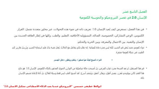 ‫عشر‬ ‫التاسع‬ ‫الفصل‬
‫اإلنسان‬
2.0
‫الكمومية‬ ‫والحوسبة‬ ‫النيروجيكو‬ ‫عصر‬ ‫في‬
•
‫اإلنسان‬ ‫عيد‬ُ‫ي‬ ‫كيف‬ ‫نستعرض‬ ،‫الفصل‬ ‫هذا‬ ‫في‬
2.0
‫القرار‬ :‫تشمل‬ ‫متعددة‬ ‫محاور‬ ‫عبر‬ ،‫التحوالت‬ ‫هذه‬ ‫ضوء‬ ‫في‬ ‫ذاته‬ ‫تعريف‬
‫بين‬ ‫الجديدة‬ ‫العالقة‬ ‫إطار‬ ‫في‬ ‫وكلها‬ ،‫والطب‬ ،‫التعليم‬ ،‫األخالقية‬ ‫المسؤولية‬ ،‫العدالة‬ ،‫الخصوصية‬ ،‫التشاركي‬ ‫الوعي‬ ،‫الكمومي‬
‫والتحكم‬ ‫الحرية‬ ‫وبين‬ ،‫والمعرفة‬ ‫االحتمال‬ ‫بين‬ ،‫والتقنية‬ ‫اإلنسان‬
.
•
‫إلى‬ ‫تقارير‬ ‫ُرسل‬‫ي‬‫و‬ ،‫الجسم‬ ‫استجابة‬ ‫على‬ ً‫ء‬‫بنا‬ ‫نفسه‬ ‫ُعدل‬‫ي‬ ،‫الخاليا‬ ‫مع‬ ‫يتفاعل‬ ‫ذكي‬ ‫نظام‬ ‫إنه‬ .‫كيميائية‬ ‫مادة‬ ‫مجرد‬ ‫ليس‬ ‫لكنه‬ ،‫الجسم‬ ‫في‬ ‫ُحقن‬‫ي‬ ‫جديد‬ ‫كمومي‬ ‫دواء‬
‫مشفرة‬ ‫كمومية‬ ‫شبكة‬ ‫عبر‬ ‫الطبيب‬
.
•
‫الجسم‬ ‫داخل‬ ‫ويتطور‬ ‫يتعلم‬ ،‫ا‬ً
‫ر‬‫صغي‬ ‫ا‬ً
‫ي‬‫ح‬ ‫ا‬ً
‫ن‬‫كيا‬ ‫أصبح‬ ‫الدواء‬
.
•
‫الكمومي‬ ‫بالذكاء‬ ‫المدعوم‬ ‫الحيوي‬ ‫التوازن‬ ‫من‬ ‫ديناميكية‬ ‫حالة‬ ‫أصبحت‬ ‫بل‬ ،‫للمرض‬ ‫غياب‬ ‫مجرد‬ ‫الصحة‬ ‫تعد‬ ‫لم‬ ،‫المستقبل‬ ‫هذا‬ ‫في‬
.
‫اإلنسان‬
2.0
‫نتاج‬ ‫هو‬
‫أسرع‬ ‫ُشفى‬‫ي‬‫و‬ ،‫أعمق‬ ‫ويفكر‬ ،‫أطول‬ ‫يعيش‬ ،‫ُعزز‬‫م‬ ‫بيولوجي‬ ‫كائن‬ :‫التقدم‬ ‫هذا‬
.
‫اإلنسان‬ ‫تصميم‬ ‫إلعادة‬ ‫أداة‬ ‫بل‬ ،‫للعالج‬ ‫وسيلة‬ ‫فقط‬ ‫ليس‬ ‫الطب‬ ‫أصبح‬ ‫لقد‬
‫ذاته‬
.
" ‫حسنسن‬ ‫عطيفى‬ ‫ابوالعال‬
‫االنسان‬ ‫تشكيل‬ ‫االصطناعى‬ ‫الذكاء‬ ‫يعيد‬ ‫عندما‬ ‫النيروجيكو‬
2.0
"
 