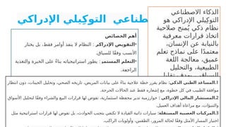 ‫اإلدراكي‬ ‫يلي‬ِ‫ك‬‫التو‬ ‫االصطناعي‬ ‫الذكاء‬
‫االصطناعي‬ ‫الذكاء‬
‫هو‬ ‫اإلدراكي‬ ‫يلي‬ِ‫التوك‬
‫صالحية‬ ‫منح‬ُ‫ي‬ ‫ذكي‬ ‫نظام‬
‫معرفية‬ ‫قرارات‬ ‫اتخاذ‬
،‫اإلنسان‬ ‫عن‬ ‫بالنيابة‬
‫تعلم‬ ‫نماذج‬ ‫على‬ ‫ا‬ً‫د‬‫معتم‬
‫اللغة‬ ‫معالجة‬ ،‫عميق‬
‫والتحليل‬ ،‫الطبيعية‬
‫تقليل‬ ‫بهدف‬ ،‫السياقي‬
‫على‬ ‫اإلدراكي‬ ‫العبء‬
‫وزيادة‬ ‫المستخدم‬
.‫الكفاءة‬
‫الخصائص‬ ‫أهم‬
•
‫اإلدراكي‬ ‫التفويض‬
:
‫يختار‬ ‫بل‬ ،‫فقط‬ ‫أوامر‬ ‫ينفذ‬ ‫ال‬ ‫النظام‬
.‫للسياق‬ ‫ًا‬‫ق‬‫وف‬ ‫األنسب‬
•
‫المستمر‬ ‫التعلم‬
:
‫والتغذية‬ ‫الخبرة‬ ‫على‬ ً‫ء‬‫بنا‬ ‫استراتيجياته‬ ‫يطور‬
.‫ة‬P
‫ع‬‫الراج‬
•
‫السياقي‬ ‫الوعي‬
:
‫قبل‬ ‫المؤثرة‬ ‫والعوامل‬ ‫المحيطة‬ ‫البيئة‬ ‫يفهم‬
.‫القرار‬ ‫اتخاذ‬
•
‫الجزئية‬ ‫االستقاللية‬
:
‫بمرونة‬ ‫لكن‬ ،‫مرسومة‬ ‫حدود‬ ‫ضمن‬ ‫يعمل‬
.‫رفية‬P
‫ع‬‫م‬
.1
:‫الذكي‬ ‫الطبي‬ ‫المساعد‬
‫انتظار‬ ‫دون‬ ،‫الجينات‬ ‫وتحليل‬ ،‫الصحي‬ ‫تاريخه‬ ،‫المريض‬ ‫بيانات‬ ‫على‬ ً‫ء‬‫بنا‬ ‫عالجية‬ ‫خطة‬ ‫يقرر‬ ‫نظام‬
.‫الحرجة‬ ‫الحاالت‬ ‫عند‬ ‫فقط‬ ‫إشعاره‬ ‫مع‬ ،‫خطوة‬ ‫كل‬ ‫في‬ ‫الطبيب‬ ‫موافقة‬
.2
: ‫اإلدراكي‬ ‫المالي‬ ‫المستشار‬
‫األسواق‬ ‫لتحليل‬ ‫ًا‬‫ق‬‫وف‬ ‫والشراء‬ ‫البيع‬ ‫قرارات‬ ‫لها‬ ‫تفوض‬ ،‫استثمارية‬ ‫محفظة‬ ‫تدير‬ ‫خوارزمية‬
.‫العميل‬ ‫أهداف‬ ‫مراعاة‬ ‫مع‬ ،‫والتنبؤات‬
.3
:‫المستقلة‬ ‫العصبية‬ ‫المركبات‬
‫مثل‬ ‫استراتيجية‬ ‫قرارات‬ ‫لها‬ ‫تفوض‬ ‫بل‬ ،‫الحوادث‬ ‫بتجنب‬ ‫تكتفي‬ ‫ال‬ ‫القيادة‬ ‫ذاتية‬ ‫سيارات‬
.‫الراكب‬ ‫وأولويات‬ ،‫الطقس‬ ،‫المرور‬ ‫لحالة‬ ‫ًا‬‫ق‬‫وف‬ ‫األمثل‬ ‫المسار‬ ‫اختيار‬
 