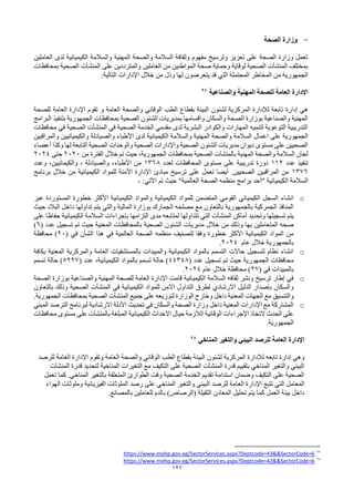 127
-
‫الصحة‬ ‫وزارة‬
‫العاملين‬ ‫لدى‬ ‫الكيميائية‬ ‫والسالمة‬ ‫المهنية‬ ‫والصحة‬ ‫السالمة‬ ‫وثقافة‬ ‫مفهوم‬ ‫وترسيخ‬ ‫تعزيز‬ ‫على‬ ‫الصحة‬ ‫وزارة‬ ‫تعمل‬
‫بمحافظات‬ ‫الصحية‬ ‫المنشآت‬ ‫على‬ ‫والمترددين‬ ‫العاملين‬ ‫من‬ ‫المواطنين‬ ‫صحة‬ ‫وحماية‬ ‫لوقاية‬ ‫الصحية‬ ‫المنشآت‬ ‫بمختلف‬
‫وذ‬ ‫لها‬ ‫يتعرضون‬ ‫قد‬ ‫التي‬ ‫المحتملة‬ ‫المخاطر‬ ‫من‬ ‫الجمهورية‬
:‫التالية‬ ‫اإلدارات‬ ‫خالل‬ ‫من‬ ‫ل‬
‫والصناعية‬ ‫المهنية‬ ‫للصحة‬ ‫العامة‬ ‫اإلدارة‬
97
‫إدارة‬ ‫هي‬
‫العامة‬ ‫والصحة‬ ‫الوقائي‬ ‫الطب‬ ‫بقطاع‬ ‫البيئة‬ ‫لشئون‬ ‫المركزية‬ ‫لإلدارة‬ ‫تابعة‬
‫و‬
‫للصحة‬ ‫العامة‬ ‫اإلدارة‬ ‫تقوم‬
‫البرامج‬ ‫بتنفيذ‬ ‫الجمهورية‬ ‫بمحافظات‬ ‫الصحية‬ ‫الشئون‬ ‫بمديريات‬ ‫واقسامها‬ ‫والسكان‬ ‫الصحة‬ ‫بوزارة‬ ‫والصناعية‬ ‫المهنية‬
‫محافظات‬ ‫في‬ ‫الصحية‬ ‫المنشآت‬ ‫في‬ ‫الصحية‬ ‫الخدمة‬ ‫مقدمي‬ ‫لدى‬ ‫البشرية‬ ‫والكوادر‬ ‫المهارات‬ ‫لتنميه‬ ‫التوعوية‬ ‫التدريبية‬
‫اعمال‬ ‫على‬ ‫الجمهورية‬
‫والمراقبين‬ ‫والكيميائيين‬ ‫والصيادلة‬ ‫األطباء‬ ‫لدى‬ ‫الكيميائية‬ ‫والسالمة‬ ‫المهنية‬ ‫والصحة‬ ‫السالمة‬
‫أعضاء‬ ‫وكذا‬ ‫لها‬ ‫التابعة‬ ‫الصحية‬ ‫والوحدات‬ ‫الصحية‬ ‫واإلدارات‬ ‫الصحية‬ ‫الشئون‬ ‫مديريات‬ ‫ديوان‬ ‫مستوى‬ ‫على‬ ‫الصحيين‬
‫ح‬ ،‫الجمهورية‬ ‫بمحافظات‬ ‫الصحية‬ ‫بالمنشآت‬ ‫المهنية‬ ‫والصحة‬ ‫السالمة‬ ‫لجان‬
‫من‬ ‫الفترة‬ ‫خالل‬ ‫تم‬ ‫يث‬
2020
‫حتى‬
2024
‫عدد‬ ‫تنفيذ‬
112
‫لعدد‬ ‫المحافظات‬ ‫مستوى‬ ‫على‬ ‫تدريبية‬ ‫دورة‬
1368
‫وعدد‬ ،‫والكيمائيين‬ ، ‫والصيادلة‬ ،‫األطباء‬ ‫من‬
1376
‫برنامج‬ ‫خالل‬ ‫من‬ ‫الكيميائية‬ ‫للمواد‬ ‫اآلمنة‬ ‫اإلدارة‬ ‫مبادئ‬ ‫ترسيخ‬ ‫على‬ ‫تعمل‬ ‫أيضا‬ .‫الصحيين‬ ‫المراقبين‬ ‫من‬
‫"أ‬ ‫الكيميائية‬ ‫السالمة‬
:‫اآلتي‬ ‫تم‬ ‫حيث‬ "‫العالمية‬ ‫الصحة‬ ‫منظمه‬ ‫برامج‬ ‫حد‬
-
o
‫عبر‬ ‫المستوردة‬ ‫خطورة‬ ‫األكثر‬ ‫الكيميائية‬ ‫والمواد‬ ‫الكيميائية‬ ‫للمواد‬ ‫المتضمن‬ ‫القومي‬ ‫الكيميائي‬ ‫السجل‬ ‫انشاء‬
‫حيث‬ ‫البالد‬ ‫داخل‬ ‫تداولها‬ ‫يتم‬ ‫والتي‬ ‫المالية‬ ‫بوزارة‬ ‫الجمارك‬ ‫مصلحه‬ ‫مع‬ ‫بالتعاون‬ ‫بالجمهورية‬ ‫الجمركية‬ ‫المنافذ‬
‫لمتاب‬ ‫تتداولها‬ ‫التي‬ ‫المنشآت‬ ‫أماكن‬ ‫وتحديد‬ ‫تسجيلها‬ ‫يتم‬
‫على‬ ‫حفاظا‬ ‫الكيميائية‬ ‫السالمة‬ ‫بإجراءات‬ ‫التزامها‬ ‫مدى‬ ‫عه‬
( ‫عدد‬ ‫تسجيل‬ ‫تم‬ ‫حيث‬ ‫المعنية‬ ‫بالمحافظات‬ ‫الصحية‬ ‫الشئون‬ ‫مديريات‬ ‫خالل‬ ‫من‬ ‫وذلك‬ ‫بها‬ ‫المتعاملين‬ ‫صحه‬
6
)
( ‫في‬ ‫الشأن‬ ‫هذا‬ ‫في‬ ‫العالمية‬ ‫الصحة‬ ‫منظمه‬ ‫لتصنيف‬ ‫وفقا‬ ‫خطورة‬ ‫األكثر‬ ‫الكيميائية‬ ‫المواد‬ ‫من‬
20
‫محافظة‬ )
‫خال‬ ‫بالجمهورية‬
‫عام‬ ‫ل‬
2024
.
o
‫بكافة‬ ‫المعنية‬ ‫والمركزية‬ ‫العامة‬ ‫بالمستشفيات‬ ‫والمبيدات‬ ‫الكيميائية‬ ‫بالمواد‬ ‫التسمم‬ ‫حاالت‬ ‫لتسجيل‬ ‫نظام‬ ‫انشاء‬
( ‫عدد‬ ‫تسجيل‬ ‫تم‬ ‫حيث‬ ‫الجمهورية‬ ‫محافظات‬
44348
( ‫عدد‬ ،‫الكيميائية‬ ‫بالمواد‬ ‫تسمم‬ ‫حالة‬ )
5227
‫تسمم‬ ‫حالة‬ )
( ‫في‬ ‫بالمبيدات‬
27
‫عام‬ ‫خالل‬ ‫محافظة‬ )
2024
.
o
‫الصحة‬ ‫بوزارة‬ ‫والصناعية‬ ‫المهنية‬ ‫للصحة‬ ‫العامة‬ ‫اإلدارة‬ ‫قامت‬ ‫الكيميائية‬ ‫السالمة‬ ‫ثقافه‬ ‫ونشر‬ ‫ترسيخ‬ ‫إطار‬ ‫في‬
‫في‬ ‫الكيميائية‬ ‫للمواد‬ ‫االمن‬ ‫التداول‬ ‫لطرق‬ ‫االرشادي‬ ‫الدليل‬ ‫بإصدار‬ ‫والسكان‬
‫المنشآت‬
‫بالتعاون‬ ‫وذلك‬ ‫الصحية‬
‫والتنسيق‬
.‫الجمهورية‬ ‫بمحافظات‬ ‫الصحية‬ ‫المنشآت‬ ‫جميع‬ ‫على‬ ‫لتوزيعه‬ ‫الوزارة‬ ‫وخارج‬ ‫داخل‬ ‫المعنية‬ ‫الجهات‬ ‫مع‬
o
‫المبني‬ ‫الترصد‬ ‫لبرنامج‬ ‫االرشادية‬ ‫األدلة‬ ‫تحديث‬ ‫في‬ ‫والسكان‬ ‫الصحة‬ ‫وزارة‬ ‫داخل‬ ‫المعنية‬ ‫اإلدارات‬ ‫مع‬ ‫المشاركة‬
‫المبلغة‬ ‫الكيميائية‬ ‫االحداث‬ ‫حيال‬ ‫الالزمة‬ ‫الوقائية‬ ‫اإلجراءات‬ ‫التخاذ‬ ‫الحدث‬ ‫على‬
‫بالمنشآت‬
‫محافظات‬ ‫مستوى‬ ‫على‬
.‫الجمهورية‬
‫المناخي‬ ‫والتغير‬ ‫البيئي‬ ‫للرصد‬ ‫العامة‬ ‫اإلدارة‬
98
‫تابعه‬ ‫إدارة‬ ‫وهي‬
‫العامة‬ ‫والصحة‬ ‫الوقائي‬ ‫الطب‬ ‫بقطاع‬ ‫البيئة‬ ‫لشئون‬ ‫المركزية‬ ‫لإلدارة‬
‫و‬
‫للرصد‬ ‫العامة‬ ‫اإلدارة‬ ‫تقوم‬
‫المنشآت‬ ‫قدرة‬ ‫لتحديد‬ ‫المناخية‬ ‫التغيرات‬ ‫مع‬ ‫التكيف‬ ‫على‬ ‫الصحية‬ ‫المنشآت‬ ‫قدرة‬ ‫بتقييم‬ ‫المناخي‬ ‫والتغير‬ ‫البيئي‬
‫تعمل‬ ‫كما‬ .‫المناخي‬ ‫بالتغير‬ ‫المتعلقة‬ ‫الطوارئ‬ ‫وقت‬ ‫الصحية‬ ‫الخدمة‬ ‫تقديم‬ ‫استدامة‬ ‫وضمان‬ ‫التكيف‬ ‫على‬ ‫الصحية‬
‫الع‬ ‫اإلدارة‬ ‫تتبع‬ ‫التي‬ ‫المعامل‬
‫الهواء‬ ‫وملوثات‬ ‫الفيزيائية‬ ‫الملوثات‬ ‫رصد‬ ‫على‬ ‫المناخي‬ ‫والتغير‬ ‫البيئي‬ ‫للرصد‬ ‫امة‬
.‫بالمصانع‬ ‫للعاملين‬ ‫بالدم‬ )‫(الرصاص‬ ‫الثقيلة‬ ‫المعادن‬ ‫تحليل‬ ‫يتم‬ ‫كما‬ ‫العمل‬ ‫بيئة‬ ‫داخل‬
97
https://www.mohp.gov.eg/SectorServices.aspx?Deptcode=43&&SectorCode=6
98
https://www.mohp.gov.eg/SectorServices.aspx?Deptcode=42&&SectorCode=6
 