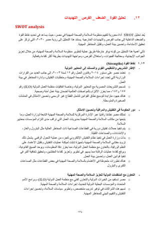 134
12
.
‫تحليل‬
‫القوة‬
‫التهديدات‬ _ ‫الفرص‬ _ ‫الضعف‬ _
SWOT analysis
‫تحليل‬ ‫ُعد‬‫ي‬
SWOT
‫القوة‬ ‫نقاط‬ ‫تحديد‬ ‫في‬ ‫يساعد‬ ‫حيث‬ ،‫مصر‬ ‫في‬ ‫المهنية‬ ‫والصحة‬ ‫السالمة‬ ‫منظومة‬ ‫لتقييم‬ ‫محورية‬ ‫أداة‬
‫الخارجية‬ ‫والتهديدات‬ ‫الفرص‬ ‫جانب‬ ‫إلى‬ ‫الداخلية‬ ‫والضعف‬
.
‫مصر‬ ‫رؤية‬ ‫إلى‬ ‫التحليل‬ ‫هذا‬ ‫يستند‬
2030
،
‫على‬ ‫تركز‬ ‫التي‬
‫المهنية‬ ‫المخاطر‬ ‫وتقليل‬ ،‫العمل‬ ‫بيئة‬ ‫وتحسين‬ ،‫االستدامة‬ ‫تحقيق‬
.
‫تعزيز‬ ‫خالل‬ ‫من‬ ،‫المهنية‬ ‫والصحة‬ ‫السالمة‬ ‫منظومة‬ ‫لتطوير‬ ‫عملية‬ ‫طريق‬ ‫خارطة‬ ‫يوفر‬ ‫كونه‬ ‫من‬ ‫التحليل‬ ‫هذا‬ ‫أهمية‬ ‫تأتي‬
‫وفعالية‬ ‫كفاءة‬ ‫أكثر‬ ‫بطريقة‬ ‫التهديدات‬ ‫ومواجهة‬ ،‫الفرص‬ ‫واستغالل‬ ،‫الفجوات‬ ‫ومعالجة‬ ،‫اإليجابية‬ ‫الجوانب‬
.
1.12
‫القوة‬ ‫نقاط‬
(Strengths)
-
‫الدولية‬ ‫المعايير‬ ‫إلى‬ ‫والمستند‬ ‫القوي‬ ‫والتنظيمي‬ ‫التشريعي‬ ‫اإلطار‬
o
‫دستور‬ ‫على‬ ‫مصر‬ ‫تعتمد‬
2014
‫رقم‬ ‫العمل‬ ‫وقانون‬
12
‫لسنة‬
2003
‫القرارات‬ ‫من‬ ‫العديد‬ ‫جانب‬ ‫إلى‬ ،
‫والصحة‬ ‫السالمة‬ ‫إجراءات‬ ‫تحدد‬ ‫التي‬ ‫الوزارية‬
‫بيئة‬ ‫في‬ ‫المخاطر‬ ‫وإدارة‬ ،‫التفتيش‬ ‫ومتطلبات‬ ،‫المهنية‬
‫العمل‬
.
o
‫الدولية‬ ‫العمل‬ ‫منظمة‬ ‫اتفاقيات‬ ‫وخاصة‬ ،‫الدولية‬ ‫المعايير‬ ‫مع‬ ‫المصرية‬ ‫التشريعات‬ ‫تنسجم‬
(ILO)
‫رقم‬
155
‫و‬
187
‫وصحية‬ ‫آمنة‬ ‫عمل‬ ‫بيئة‬ ‫لضمان‬ ‫العالمية‬ ‫بالمواصفات‬ ‫االلتزام‬ ‫يعزز‬ ‫مما‬ ،
.
o
‫نطاق‬ ‫لتوسيع‬ ‫متزايدة‬ ‫جهود‬ ‫هناك‬
‫المنشآت‬ ‫في‬ ‫االمتثال‬ ‫وتحسين‬ ‫الرسمي‬ ‫غير‬ ‫القطاع‬ ‫لتشمل‬ ‫القوانين‬
‫والمتوسطة‬ ‫الصغيرة‬
.
-
‫االمتثال‬ ‫وتحسين‬ ‫والمراقبة‬ ‫التفتيش‬ ‫في‬ ‫الحكومة‬ ‫دور‬
o
‫وما‬ ،‫العمل‬ ‫لوزارة‬ ‫التابعة‬ ‫المهنية‬ ‫والصحة‬ ‫للسالمة‬ ‫المركزية‬ ‫اإلدارة‬ ‫عبر‬ ‫ًا‬‫ي‬‫رقاب‬ ‫ا‬ً‫م‬‫نظا‬ ‫مصر‬ ‫تمتلك‬
‫بمعايير‬ ‫المؤسسات‬ ‫التزام‬ ‫مدى‬ ‫تراقب‬ ‫التي‬ ‫العمل‬ ‫بمديريات‬ ‫المهنية‬ ‫والصحة‬ ‫السالمة‬ ‫مكاتب‬ ‫من‬ ‫يتبعها‬
‫السالمة‬
.
o
،‫والغاز‬ ‫البترول‬ ‫مثل‬ ‫العالية‬ ‫المخاطر‬ ‫ذات‬ ‫الصناعية‬ ‫القطاعات‬ ‫في‬ ‫دورية‬ ‫تفتيش‬ ‫حمالت‬ ‫تنفيذ‬ ‫يتم‬
‫الثقيلة‬ ‫والصناعات‬ ،‫واإلنشاءات‬
.
o
‫بدأت‬
‫وزارة‬
‫العمل‬
‫في‬
‫تنفيذ‬
‫نظام‬
‫التفتيش‬
‫اإللكتروني‬
‫كجزء‬
‫من‬
‫عملية‬
‫التحول‬
‫الرقمي‬
.
‫يشمل‬
‫ذلك‬
‫تزويد‬
‫مفتشي‬
‫السالمة‬
‫والصحة‬
‫المهنية‬
‫بأجهزة‬
‫تابلت‬
‫لميكنة‬
‫عمليات‬
‫التفتيش‬
‫وتقليل‬
‫االعتماد‬
‫على‬
‫النظم‬
،‫الورقية‬
‫بالتعاون‬
‫مع‬
‫منظمة‬
‫العمل‬
،‫الدولية‬
‫مما‬
‫يعزز‬
‫دقة‬
،‫المعلومات‬
‫ويوحد‬
‫الصيغ‬
،‫القانونية‬
‫ويرفع‬
‫كفاءة‬
‫عمليات‬
‫يسهم‬ ‫مما‬ ‫الرقابة‬
‫وتعزيز‬ ‫تطوير‬ ‫في‬
‫كفاءة‬
،‫المفتشين‬
‫وتحقيق‬
‫شفافية‬
‫أكبر‬
‫في‬
‫تنفيذ‬
‫قوانين‬
،‫العمل‬
‫وتحسين‬
‫بيئة‬
‫العمل‬
.
o
‫هناك‬
‫تطورات‬
‫في‬ ‫المهنية‬ ‫والصحة‬ ‫بالسالمة‬ ‫االهتمام‬ ‫في‬ ‫ملحوظة‬
‫بعض‬
‫القطاعات‬
‫مثل‬
‫الصناعات‬
‫الكبرى‬
‫والبترول‬
-
‫المهنية‬ ‫والصحة‬ ‫السالمة‬ ‫لتعزيز‬ ‫الدولية‬ ‫المنظمات‬ ‫مع‬ ‫التعاون‬
o
‫الدولية‬ ‫العمل‬ ‫منظمة‬ ‫مع‬ ‫الفني‬ ‫والتعاون‬ ‫الدولية‬ ‫الخبرات‬ ‫من‬ ‫تستفيد‬ ‫مصر‬
(ILO)
‫األمم‬ ‫وبرامج‬ ،
‫المهنية‬ ‫والصحة‬ ‫السالمة‬ ‫إجراءات‬ ‫لتحديث‬ ‫الدولية‬ ‫البحثية‬ ‫والمؤسسات‬ ،‫المتحدة‬
.
o
‫وتحسين‬ ،‫السالمة‬ ‫سياسات‬ ‫وتطوير‬ ،‫متخصص‬ ‫تدريب‬ ‫توفير‬ ‫في‬ ‫الشراكات‬ ‫هذه‬ ‫تسهم‬
‫إجراءات‬
‫المهنية‬ ‫للمخاطر‬ ‫البيئي‬ ‫والتقييم‬ ‫التفتيش‬
.
 