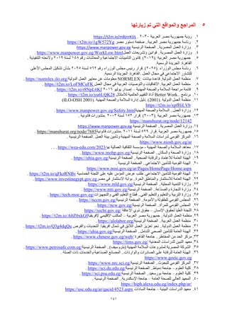 141
5
‫المراجع‬
‫والمواقع‬
‫التي‬
‫تم‬
‫زيارتها‬
1
.
‫رؤية‬
‫العربية‬ ‫مصر‬ ‫جمهورية‬
2030
.
https://t2m.io/m8jnrKUL
2
.
..‫العربية‬ ‫مصر‬ ‫جمهورية‬ ‫رئاسة‬
‫مصر‬ ‫دستور‬ ‫صفحة‬
https://t2m.io/1gW572Yg
3
.
‫وزارة‬
‫المصرية‬ ‫العمل‬
..
‫الرئيسية‬ ‫الصفحة‬
https://www.manpower.gov.eg
4
.
‫وزارة‬
‫المصرية‬ ‫العمل‬
..
‫العمل‬ ‫وتشريعات‬ ‫قوانين‬
https://www.manpower.gov.eg/WorkLow.html
.
5
.
‫العربية‬ ‫مصر‬ ‫جمهورية‬
.
(
2019
)
.
‫رقم‬ ‫والمعاشات‬ ‫االجتماعية‬ ‫التأمينات‬ ‫قانون‬
148
‫لسنة‬
2019
‫التنفيذية‬ ‫والئحته‬
.
‫الرسمية‬ ‫الجريدة‬ :‫القاهرة‬
.
6
.
‫الوزراء‬ ‫مجلس‬ ‫رئاسة‬
.
(
2025
)
.
‫رقم‬ ‫الوزراء‬ ‫مجلس‬ ‫رئيس‬ ‫قرار‬
562
‫لسنة‬
2025
‫األعلى‬ ‫المجلس‬ ‫تشكيل‬ ‫بشأن‬
‫العمل‬ ‫مجال‬ ‫في‬ ‫االجتماعي‬ ‫للتشاور‬
.
‫الرسمية‬ ‫الجريدة‬ :‫القاهرة‬
.
7
.
‫الدولية‬ ‫العمل‬ ‫منظمة‬
.
‫بيانات‬ ‫قاعدة‬
NORMLEX:
‫الدولية‬ ‫العمل‬ ‫معايير‬ ‫عن‬ ‫معلومات‬
https://normlex.ilo.org/
.
8
.
‫العربية‬ ‫العمل‬ ‫منظمة‬
.
‫العمل‬ ‫مجال‬ ‫في‬ ‫العربية‬ ‫والتوصيات‬ ‫االتفاقيات‬
https://t2m.io/LoFMCuFK
.
9
.
‫المهنية‬ ‫والصحة‬ ‫السالمة‬ ‫مراجعة‬ ‫قائمة‬
–
‫يوليو‬ ‫إصدار‬
2016
https://t2m.io/r8NpL6Kf
.
10
.
‫برنامج‬
Better Work..
‫لالمتثال‬ ‫العالمية‬ ‫التقييم‬ ‫أداة‬
https://t2m.io/yu6LQK28
.
11
.
‫الدولية‬ ‫العمل‬ ‫منظمة‬
. (2001).
‫المهنية‬ ‫والصحة‬ ‫السالمة‬ ‫إدارة‬ ‫دليل‬
(ILO-OSH 2001).
https://t2m.io/xpfHiLVb
12
.
‫ال‬ ‫وزارة‬
‫عمل‬
..
‫المهنية‬ ‫والصحة‬ ‫السالمة‬
https://www.manpower.gov.eg/Safety.html
.
13
.
‫العربية‬ ‫مصر‬ ‫جمهورية‬
.
(
2003
)
.
‫قرار‬
152
‫لسنة‬
2003
.
‫قانونية‬ ‫منشورات‬
.
https://manshurat.org/node/12142
14
.
‫وزارة‬
‫المصرية‬ ‫العمل‬
..
‫الرئيسية‬ ‫الصفحة‬
https://www.manpower.gov.eg
15
.
‫العربية‬ ‫مصر‬ ‫جمهورية‬
.
‫قرار‬
529
‫لسنة‬
2011
.
‫قانونية‬ ‫منشورات‬
https://manshurat.org/node/7685
.
16
.
‫العمل‬ ‫بيئة‬ ‫وتأمين‬ ‫المهنية‬ ‫والصحة‬ ‫السالمة‬ ‫لدراسات‬ ‫القومي‬ ‫المركز‬
.
‫الرئيسية‬ ‫الصفحة‬
.
https://www.niosh.gov.eg/ar
17
.
‫المهنية‬ ‫والصحة‬ ‫السالمة‬ ‫معاهد‬
-
‫العمالية‬ ‫الثقافية‬ ‫مؤسسة‬
w
edu.com/2023/
-
https://wea
. . .
18
.
..‫والسكان‬ ‫الصحة‬ ‫وزارة‬
‫الرئيسية‬ ‫الصفحة‬
https://www.mohp.gov.eg/
.
19
.
..‫الصحية‬ ‫والرقابة‬ ‫لالعتماد‬ ‫العامة‬ ‫الهيئة‬
‫الرئيسية‬ ‫الصفحة‬
https://uhia.gov.eg/
.
20
.
..‫االجتماعي‬ ‫للتأمين‬ ‫القومية‬ ‫الهيئة‬
‫الرئيسية‬ ‫الصفحة‬
.
https://www.nosi.gov.eg/ar/Pages/HomePage/Home.aspx
21
.
‫الخماسية‬ ‫اللجنة‬ ‫على‬ ‫عليه‬ ‫المؤمن‬ ‫عرض‬ ‫طلب‬ .‫االجتماعي‬ ‫للتأمين‬ ‫القومية‬ ‫الهيئة‬
https://t2m.io/qFkzRNBv
.
22
.
..‫الحرة‬ ‫والمناطق‬ ‫لالستثمار‬ ‫العامة‬ ‫الهيئة‬
‫مصر‬ ‫في‬ ‫االستثمار‬ ‫بوابة‬
https://www.investinegypt.gov.eg
.
23
.
..‫المحلية‬ ‫التنمية‬ ‫وزارة‬
‫الرئيسية‬ ‫الصفحة‬
https://www.mld.gov.eg/
.
24
.
..‫والصناعة‬ ‫التجارة‬ ‫وزارة‬
‫الرئيسية‬ ‫الصفحة‬
https://www.mti.gov.eg/
.
25
.
..‫الفني‬ ‫والتعليم‬ ‫والتعليم‬ ‫التربية‬ ‫وزارة‬
‫والتجهيزات‬ ‫الفني‬ ‫التعليم‬ ‫قطاع‬
https://tech.moe.gov.eg/
.
26
.
..‫واألمومة‬ ‫للطفولة‬ ‫القومي‬ ‫المجلس‬
‫الرئيسية‬ ‫الصفحة‬
https://nccm.gov.eg/
.
27
.
..‫للمرأة‬ ‫القومي‬ ‫المجلس‬
‫الرئيسية‬ ‫الصفحة‬
https://ncw.gov.eg/
.
28
.
‫اإلنسان‬ ‫لحقوق‬ ‫العليا‬ ‫اللجنة‬
–
‫اإلعاقة‬ ‫ذوي‬ ‫حقوق‬
https://sschr.gov.eg/
29
.
..‫الدولية‬ ‫العمل‬ ‫منظمة‬
‫العربية‬ ‫مصر‬ ‫جمهورية‬
–
‫إلفريقيا‬ ‫اإلقليمي‬ ‫المكتب‬
https://t2m.io/A0Z0xkG0
.
30
.
..‫العربية‬ ‫العمل‬ ‫منظمة‬
‫الرئيسية‬ ‫الصفحة‬
https://alolabor.org/
.
31
.
..‫الدولية‬ ‫العمل‬ ‫منظمة‬
‫والفرص‬ ‫التحديات‬ :‫إفريقيا‬ ‫شمال‬ ‫في‬ ‫الالئق‬ ‫العمل‬ ‫تعزيز‬ ‫نحو‬
https://t2m.io/Q3g4dqQu
.
32
.
‫العامة‬ ‫الهيئة‬
‫الشامل‬ ‫الصحي‬ ‫للتأمين‬
..
‫الرئيسية‬ ‫الصفحة‬
https://uhia.gov.eg/
.
33
.
‫المخاطر‬ ‫من‬ ‫الحد‬ ‫مركز‬
..
‫القاهرة‬ ‫جامعة‬
https://www.chmesr.gov.eg/web/
.
34
.
‫المعدنية‬ ‫للدراسات‬ ‫التبين‬ ‫معهد‬
https://tims.gov.eg/
35
.
..)‫(بتروسيف‬ ‫المهنية‬ ‫السالمة‬ ‫لمشروعات‬ ‫المصرية‬ ‫الشركة‬
‫الرئيسية‬ ‫الصفحة‬
https://www.petrosafe.com.eg/
.
36
.
..‫والواردات‬ ‫الصادرات‬ ‫على‬ ‫للرقابة‬ ‫العامة‬ ‫الهيئة‬
‫الصلة‬ ‫ذات‬ ‫والخدمات‬ ‫الصناعية‬ ‫المصانع‬
.
https://www.goeic.gov.eg
37
.
..‫للبحوث‬ ‫القومي‬ ‫المركز‬
‫الرئيسية‬ ‫الصفحة‬
https://www.nrc.sci.eg/
.
38
.
‫كلية‬
‫العلوم‬
–
..‫دمياط‬ ‫جامعة‬
‫الرئيسية‬ ‫الصفحة‬
https://sci.du.edu.eg/
.
39
.
‫العلوم‬ ‫كلية‬
–
..‫بورسعيد‬ ‫جامعة‬
‫الرئيسية‬ ‫الصفحة‬
https://sci.psu.edu.eg/
.
40
.
‫العامة‬ ‫للصحة‬ ‫العالي‬ ‫المعهد‬
–
..‫اإلسكندرية‬ ‫جامعة‬
‫الرئيسية‬ ‫الصفحة‬
.
https://hiph.alexu.edu.eg/index.php/ar/
41
.
‫البيئية‬ ‫الدراسات‬ ‫معهد‬
–
‫السادات‬ ‫جامعة‬
https://usc.edu.eg/ar/qacid/4523.aspx
 