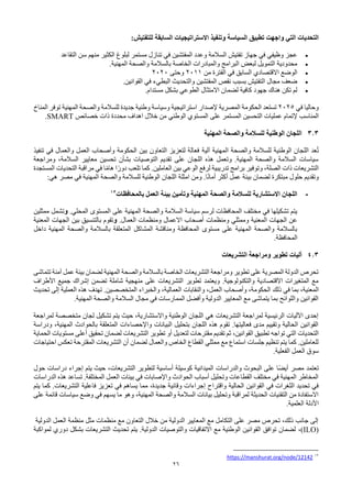 26
‫التي‬ ‫التحديات‬
‫واجهت‬
‫تطبيق‬
‫السياسة‬
‫وتنفيذ‬
‫االستراتيجيات‬
‫السابقة‬
‫للتفتيش‬
:
•
‫لبلوغ‬ ‫مستمر‬ ‫تنازل‬ ‫في‬ ‫المفتشين‬ ‫وعدد‬ ‫السالمة‬ ‫تفتيش‬ ‫جهاز‬ ‫في‬ ‫وظيفي‬ ‫عجز‬
‫الكثير‬
‫التقاعد‬ ‫سن‬ ‫منهم‬
•
‫بالسالمة‬ ‫الخاصة‬ ‫والمبادرات‬ ‫البرامج‬ ‫لبعض‬ ‫التمويل‬ ‫محدودية‬
‫المهنية‬ ‫والصحة‬
.
•
‫من‬ ‫الفترة‬ ‫في‬ ‫السابق‬ ‫االقتصادي‬ ‫الوضع‬
2011
‫وحتى‬
2020
•
‫القوانين‬ ‫في‬ ‫البطيء‬ ‫والتحديث‬ ‫المفتشين‬ ‫نقص‬ ‫بسبب‬ ‫التفتيش‬ ‫مجال‬ ‫ضعف‬
.
•
‫مستدام‬ ‫بشكل‬ ‫الطوعي‬ ‫االمتثال‬ ‫لضمان‬ ‫كافية‬ ‫جهود‬ ‫هناك‬ ‫تكن‬ ‫لم‬
.
‫في‬ ‫وحاليا‬
2025
‫تستعد‬
‫الحكومة‬
‫المصرية‬
‫إلصدار‬
‫المناخ‬ ‫توفر‬ ‫المهنية‬ ‫والصحة‬ ‫للسالمة‬ ‫جديدة‬ ‫وطنية‬ ‫وسياسة‬ ‫استراتيجية‬
‫المناسب‬
‫إلتمام‬
‫المستمر‬ ‫التحسين‬ ‫عمليات‬
‫على‬
‫خصائص‬ ‫ذات‬ ‫محددة‬ ‫اهداف‬ ‫خالل‬ ‫من‬ ‫الوطني‬ ‫المستوي‬
SMART
.
3.3
‫المهنية‬ ‫والصحة‬ ‫للسالمة‬ ‫الوطنية‬ ‫اللجان‬
‫آلية‬ ‫المهنية‬ ‫والصحة‬ ‫للسالمة‬ ‫الوطنية‬ ‫اللجان‬ ‫عد‬ُ‫ت‬
‫تنفيذ‬ ‫في‬ ‫والعمال‬ ‫العمل‬ ‫وأصحاب‬ ‫الحكومة‬ ‫بين‬ ‫التعاون‬ ‫لتعزيز‬ ‫فعالة‬
‫ومراجعة‬ ،‫السالمة‬ ‫معايير‬ ‫تحسين‬ ‫بشأن‬ ‫التوصيات‬ ‫تقديم‬ ‫على‬ ‫اللجان‬ ‫هذه‬ ‫وتعمل‬ .‫المهنية‬ ‫والصحة‬ ‫السالمة‬ ‫سياسات‬
‫في‬ ‫ا‬ً‫م‬‫ها‬ ‫ا‬ً‫دور‬ ‫تلعب‬ ‫كما‬ .‫العاملين‬ ‫بين‬ ‫الوعي‬ ‫لرفع‬ ‫تدريبية‬ ‫برامج‬ ‫وتوفير‬ ،‫الصلة‬ ‫ذات‬ ‫التشريعات‬
‫المستجدة‬ ‫التحديات‬ ‫مراقبة‬
‫ا‬ً‫ن‬‫أما‬ ‫أكثر‬ ‫عمل‬ ‫بيئة‬ ‫لضمان‬ ‫مبتكرة‬ ‫حلول‬ ‫وتقديم‬
.
‫امثلة‬ ‫ومن‬
‫مصر‬ ‫في‬ ‫المهنية‬ ‫والصحة‬ ‫للسالمة‬ ‫الوطنية‬ ‫اللجان‬
:‫هي‬
-
‫بالمحافظات‬ ‫العمل‬ ‫بيئة‬ ‫وتأمين‬ ‫المهنية‬ ‫والصحة‬ ‫للسالمة‬ ‫االستشارية‬ ‫اللجان‬
13
‫المحلي‬ ‫المستوى‬ ‫على‬ ‫المهنية‬ ‫والصحة‬ ‫السالمة‬ ‫سياسة‬ ‫لرسم‬ ‫المحافظات‬ ‫مختلف‬ ‫في‬ ‫تشكيلها‬ ‫يتم‬
.
‫و‬
‫ممثلين‬ ‫تشمل‬
.‫العمال‬ ‫ومنظمات‬ ‫االعمال‬ ‫أصحاب‬ ‫ومنظمات‬ ‫وممثلي‬ ‫المعنية‬ ‫الجهات‬ ‫عن‬
‫و‬
‫المعنية‬ ‫الجهات‬ ‫بين‬ ‫بالتنسيق‬ ‫تقوم‬
‫داخل‬ ‫المهنية‬ ‫والصحة‬ ‫بالسالمة‬ ‫المتعلقة‬ ‫المشاكل‬ ‫ومناقشة‬ ‫المحافظة‬ ‫مستوى‬ ‫على‬ ‫المهنية‬ ‫والصحة‬ ‫بالسالمة‬
.‫المحافظة‬
4.3
‫أليات‬
‫و‬ ‫تطوير‬
‫مراجعة‬
‫التشريعات‬
‫تتماشى‬ ‫آمنة‬ ‫عمل‬ ‫بيئة‬ ‫لضمان‬ ‫المهنية‬ ‫والصحة‬ ‫بالسالمة‬ ‫الخاصة‬ ‫التشريعات‬ ‫ومراجعة‬ ‫تطوير‬ ‫على‬ ‫المصرية‬ ‫الدولة‬ ‫تحرص‬
‫األطراف‬ ‫جميع‬ ‫إشراك‬ ‫تضمن‬ ‫شاملة‬ ‫منهجية‬ ‫على‬ ‫التشريعات‬ ‫تطوير‬ ‫ويعتمد‬ .‫والتكنولوجية‬ ‫االقتصادية‬ ‫المتغيرات‬ ‫مع‬
‫ذلك‬ ‫في‬ ‫بما‬ ،‫المعنية‬
‫تحديث‬ ‫إلى‬ ‫العملية‬ ‫هذه‬ ‫تهدف‬ .‫المتخصصين‬ ‫والخبراء‬ ،‫العمالية‬ ‫والنقابات‬ ،‫العمل‬ ‫وأصحاب‬ ،‫الحكومة‬
‫المهنية‬ ‫والصحة‬ ‫السالمة‬ ‫مجال‬ ‫في‬ ‫الممارسات‬ ‫وأفضل‬ ‫الدولية‬ ‫المعايير‬ ‫مع‬ ‫يتماشى‬ ‫بما‬ ‫واللوائح‬ ‫القوانين‬
.
‫لمراجعة‬ ‫متخصصة‬ ‫لجان‬ ‫تشكيل‬ ‫يتم‬ ‫حيث‬ ،‫واالستشارية‬ ‫الوطنية‬ ‫اللجان‬ ‫هي‬ ‫التشريعات‬ ‫لمراجعة‬ ‫الرئيسية‬ ‫اآلليات‬ ‫إحدى‬
‫ودراسة‬ ،‫المهنية‬ ‫بالحوادث‬ ‫المتعلقة‬ ‫واإلحصاءات‬ ‫البيانات‬ ‫بتحليل‬ ‫اللجان‬ ‫هذه‬ ‫تقوم‬ .‫فعاليتها‬ ‫مدى‬ ‫وتقييم‬ ‫الحالية‬ ‫القوانين‬
،‫القوانين‬ ‫تطبيق‬ ‫تواجه‬ ‫التي‬ ‫التحديات‬
‫الحماية‬ ‫مستويات‬ ‫أعلى‬ ‫تحقيق‬ ‫لضمان‬ ‫التشريعات‬ ‫تطوير‬ ‫أو‬ ‫لتعديل‬ ‫مقترحات‬ ‫تقديم‬ ‫ثم‬
‫احتياجات‬ ‫تعكس‬ ‫المقترحة‬ ‫التشريعات‬ ‫أن‬ ‫لضمان‬ ‫والعمال‬ ‫الخاص‬ ‫القطاع‬ ‫ممثلي‬ ‫مع‬ ‫استماع‬ ‫جلسات‬ ‫تنظيم‬ ‫يتم‬ ‫كما‬ .‫للعاملين‬
‫الفعلية‬ ‫العمل‬ ‫سوق‬
.
‫حول‬ ‫دراسات‬ ‫إجراء‬ ‫يتم‬ ‫حيث‬ ،‫التشريعات‬ ‫لتطوير‬ ‫أساسية‬ ‫كوسيلة‬ ‫الميدانية‬ ‫والدراسات‬ ‫البحوث‬ ‫على‬ ‫ًا‬‫ض‬‫أي‬ ‫مصر‬ ‫تعتمد‬
‫الدراسات‬ ‫هذه‬ ‫تساعد‬ .‫المختلفة‬ ‫العمل‬ ‫بيئات‬ ‫في‬ ‫واإلصابات‬ ‫الحوادث‬ ‫أسباب‬ ‫وتحليل‬ ‫القطاعات‬ ‫مختلف‬ ‫في‬ ‫المهنية‬ ‫المخاطر‬
‫واقترا‬ ‫الحالية‬ ‫القوانين‬ ‫في‬ ‫الثغرات‬ ‫تحديد‬ ‫في‬
‫يتم‬ ‫كما‬ .‫التشريعات‬ ‫فاعلية‬ ‫تعزيز‬ ‫في‬ ‫يساهم‬ ‫مما‬ ،‫جديدة‬ ‫وقائية‬ ‫إجراءات‬ ‫ح‬
‫على‬ ‫قائمة‬ ‫سياسات‬ ‫وضع‬ ‫في‬ ‫يسهم‬ ‫ما‬ ‫وهو‬ ،‫المهنية‬ ‫والصحة‬ ‫السالمة‬ ‫بيانات‬ ‫وتحليل‬ ‫لمراقبة‬ ‫الحديثة‬ ‫التقنيات‬ ‫من‬ ‫االستفادة‬
‫العلمية‬ ‫األدلة‬
.
‫الدولية‬ ‫العمل‬ ‫منظمة‬ ‫مثل‬ ‫منظمات‬ ‫مع‬ ‫التعاون‬ ‫خالل‬ ‫من‬ ‫الدولية‬ ‫المعايير‬ ‫مع‬ ‫التكامل‬ ‫على‬ ‫مصر‬ ‫تحرص‬ ،‫ذلك‬ ‫جانب‬ ‫إلى‬
(ILO)
،
‫لمواكبة‬ ‫دوري‬ ‫بشكل‬ ‫التشريعات‬ ‫تحديث‬ ‫يتم‬ .‫الدولية‬ ‫والتوصيات‬ ‫االتفاقيات‬ ‫مع‬ ‫الوطنية‬ ‫القوانين‬ ‫توافق‬ ‫لضمان‬
13
https://manshurat.org/node/12142
 
