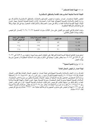 38
7.1.4
‫لالستثمار‬ ‫العامة‬ ‫الهيئة‬
22
‫لمتابعة‬ ‫الدائمة‬ ‫اللجنة‬
‫االستثمارية‬ ‫بالمناطق‬ ‫القائمة‬ ‫المشروعات‬
‫و‬ ‫المصانع‬ ‫تراخيص‬ ‫وتجديد‬ ‫إصدار‬ ‫باستصدار‬ ‫اللجنة‬ ‫تختص‬
‫المنشآت‬
‫بالمناطق‬
‫مع‬ ‫باالشتراك‬ ‫االستثمارية‬
‫شئون‬ ‫جهاز‬ ،‫المدنية‬ ‫للحماية‬ ‫العامة‬ ‫اإلدارة‬ ،‫المصرية‬ ‫الدواء‬ ‫هيئة‬ ،)‫المهنية‬ ‫والصحة‬ ‫(السالمة‬ ‫العمل‬ ‫وزارة‬
ً‫ا‬‫ووفق‬ ‫جهة‬ ‫كل‬ ‫في‬ ‫بها‬ ‫المعمول‬ ‫واالشتراطات‬ ‫الضوابط‬ ‫ضوء‬ ‫في‬ ‫وذلك‬ ،‫الغذاء‬ ‫لسالمة‬ ‫القومية‬ ‫الهيئة‬ ،‫البيئة‬
‫والموافقة‬ ‫النشاط‬ ‫لنوع‬
.‫المطلوبة‬
‫اللجان‬ ‫من‬ ‫العديد‬ ‫في‬ ‫المشاركة‬ ‫وتمت‬
‫على‬
‫الماضية‬ ‫سنوات‬ ‫الثالث‬ ‫مدار‬
2022
:
2024
‫إلصدار‬
‫التراخيص‬
‫اللجان‬ ‫بيانات‬ ‫وكانت‬
:‫كالتالي‬
‫السنوات‬
‫اللجان‬ ‫عدد‬
‫الملفات‬
‫المعروضة‬
‫وتمت‬
‫دراستها‬
‫منحت‬ ‫التي‬ ‫الملفات‬
‫الالزمة‬ ‫التراخيص‬
2022
89
117
51
2023
89
126
114
2024
91
127
118
‫النتائج‬ ‫استعرضت‬
‫السابقة‬
‫من‬ ‫ارتفعت‬ ‫حيث‬ ‫المعروضة‬ ‫الملفات‬ ‫على‬ ‫للموافقة‬ ‫العامة‬ ‫النسبة‬
43.6
%
‫في‬
2022
‫إلى‬
92.9
%
‫في‬
2024
‫بإجراءات‬ ‫االلتزام‬ ‫في‬ ‫ًا‬‫ي‬‫إيجاب‬ ‫ا‬ ً‫تطور‬ ‫يعكس‬ ‫مما‬ ،
‫السالمة‬
‫المطلوبة‬
‫شروط‬ ‫تحسين‬ ‫أو‬
‫العمل‬ ‫بيئات‬
.
8.1.4
‫المحلية‬ ‫التنمية‬ ‫وزارة‬
23
‫لجنة‬
‫العامة‬ ‫المحال‬ ‫تراخيص‬ ‫اصدار‬
‫المحال‬ ‫قانون‬ ً‫ا‬‫وفق‬ ‫العامة‬ ‫المحال‬ ‫تراخيص‬ ‫اصدار‬ ‫لجنة‬ ‫في‬ )‫المهنية‬ ‫والصحة‬ ‫(السالمة‬ ‫العمل‬ ‫وزارة‬ ‫تشترك‬
‫رقم‬ ‫العامة‬
154
‫لسنة‬
2019
‫رقم‬ ‫الوزراء‬ ‫رئيس‬ ‫بقرار‬ ‫الصادرة‬ ‫التنفيذية‬ ‫والئحته‬
590
‫لسنة‬
2020
‫والمشكلة‬ ،
‫المدينة‬ ‫بجهاز‬ ‫أو‬ ‫المحلية‬ ‫بالوحدة‬ ‫العاملين‬ ‫المختصين‬ ‫أحد‬ ‫برئاسة‬
،‫المختصة‬ ‫االمن‬ ‫مديرية‬ ‫من‬ ‫ممثلين‬ ‫وعضوية‬
‫لسالمة‬ ‫القومية‬ ‫والهيئة‬ ،‫البيئة‬ ‫شئون‬ ‫جهاز‬ ،‫الصحة‬ ‫مديرية‬ ،‫المختصة‬ ‫العمل‬ ‫بمديرية‬ ‫المهنية‬ ‫والصحة‬ ‫السالمة‬
‫العمل‬ ‫قانون‬ ‫في‬ ‫الوارد‬ ‫المهنية‬ ‫والصحة‬ ‫السالمة‬ ‫اشتراطات‬ ‫الترخيص‬ ‫طالب‬ ‫استيفاء‬ ‫من‬ ‫لتأكد‬ ‫وذلك‬ ،‫الغذاء‬
‫رقم‬
12
‫لسنة‬
2003
‫عام‬ ‫خالل‬ ،‫له‬ ‫المنفذة‬ ‫الوزارية‬ ‫والقرارات‬
2024
‫المهنية‬ ‫والصحة‬ ‫السالمة‬ ‫مفتشي‬ ‫شارك‬
‫عدد‬ ‫في‬
5022
‫عدد‬ ‫معاينة‬ ‫خاللها‬ ‫تم‬ ‫الجمهورية‬ ‫مستوى‬ ‫على‬ ‫تراخيص‬ ‫لجنة‬
12971
‫الترخيص‬ ‫منح‬ ‫وتم‬ ‫منشأة‬
‫لعدد‬
8243
.‫منشأة‬
22
https://www.investinegypt.gov.eg
23
https://www.mld.gov.eg
 