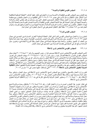 41
11.1.4
‫القومي‬ ‫المجلس‬
‫واألمومة‬ ‫للطفولة‬
26
‫لمكافحة‬ ‫الوطنية‬ ‫"الخطة‬ ‫أهداف‬ ‫تنفيذ‬ ‫أطار‬ ‫في‬ ‫العمل‬ ‫ووزارة‬ ‫واألمومة‬ ‫للطفولة‬ ‫القومي‬ ‫المجلس‬ ‫بين‬ ‫التعاون‬ ‫يتم‬
‫مصر‬ ‫في‬ ‫األسرة‬ ‫ودعم‬ ‫األطفال‬ ‫عمل‬ ‫أشكال‬ ‫أسوأ‬
2018
-
2025
‫منظمة‬ ‫مع‬ ‫بالتعاون‬ ‫العمل‬ ‫وزارة‬ ‫أطلقتها‬ ‫التي‬
.‫الدولية‬ ‫العمل‬
‫والسالمة‬ ‫العمل‬ ‫مفتشي‬ ‫قبل‬ ‫من‬ ‫رصدهم‬ ‫يتم‬ ‫الذين‬ ‫للخطر‬ ‫المعرضين‬ ‫األطفال‬ ‫بإحالة‬ ‫العمل‬ ‫وزارة‬ ‫تقوم‬
‫الالزمة‬ ‫والحماية‬ ‫الدعم‬ ‫تقديم‬ ‫لضمان‬ ‫واألمومة‬ ‫للطفولة‬ ‫القومي‬ ‫للمجلس‬ ‫التابعة‬ ‫الفرعية‬ ‫الحماية‬ ‫لجان‬ ‫إلى‬ ‫المهنية‬ ‫والصحة‬
‫المركز‬ ‫واإلدارة‬ ‫المجلس‬ ‫بين‬ ‫بالتعاون‬ .‫األطفال‬ ‫لهؤالء‬
‫وأحوال‬ ‫ظروف‬ ‫تقييم‬ ‫تم‬ ‫العمل‬ ‫بوزارة‬ ‫المهنية‬ ‫والصحة‬ ‫للسالمة‬ ‫ية‬
‫من‬ ‫لعدد‬ ‫العمل‬
249
‫و‬ ‫منشأة‬
162
.‫آمنة‬ ‫أعمال‬ ‫الى‬ ‫الخطرة‬ ‫االعمال‬ ‫في‬ ‫المنخرطين‬ ‫األطفال‬ ‫لنقل‬ ً‫ال‬‫طف‬
12.1.4
‫للمرأة‬ ‫القومي‬ ‫المجلس‬
27
‫مجال‬ ‫في‬ ‫الجنسين‬ ‫بين‬ ‫المساواة‬ ‫"لتعزيز‬ ‫الوطنية‬ ‫الخطة‬ ‫أطار‬ ‫في‬ ‫للمرأة‬ ‫القومي‬ ‫المجلس‬ ‫مع‬ ‫العمل‬ ‫وزارة‬ ‫تتعاون‬
‫العمل‬
2022
-
2027
‫خالية‬ ‫آمنة‬ ‫عمل‬ ‫بيئة‬ ‫وتوفير‬ ‫القيادية؛‬ ‫والمناصب‬ ‫العمل‬ ‫قوة‬ ‫في‬ ‫المرأة‬ ‫مشاركة‬ ‫سبل‬ ‫لتعزيز‬
‫سبل‬ ‫وتعزيز‬ ‫االجتماعي؛‬ ‫النوع‬ ‫ا‬ً‫ق‬‫وف‬ ‫العمل‬ ‫مجال‬ ‫في‬ ‫محدثة‬ ‫معرفية‬ ‫بنية‬ ‫وإتاحة‬ ‫وتطوير‬ ‫التمييز‬ ‫أو‬ ‫العنف‬ ‫من‬
.‫العمل‬ ‫مجال‬ ‫في‬ ‫الجنسين‬ ‫بين‬ ‫المساواة‬ ‫بقضايا‬ ‫المجتمعي‬ ‫الوعي‬ ‫ورفع‬ ‫المساندة‬
13.1.4
‫اإلعاقة‬ ‫ذوي‬ ‫لألشخاص‬ ‫القومي‬ ‫المجلس‬
‫رقم‬ ‫الجمهورية‬ ‫رئيس‬ ‫قرار‬ ‫بموجب‬ ‫اإلعاقة‬ ‫ذوي‬ ‫لألشخاص‬ ‫القومي‬ ‫المجلس‬ ‫أنشئ‬
11
‫لسنة‬
2019
‫محل‬ ‫ليحل‬
‫رقم‬ ‫الوزراء‬ ‫رئيس‬ ‫بقرار‬ ‫الصادر‬ ‫اإلعاقة‬ ‫لشؤون‬ ‫القومي‬ ‫المجلس‬
410
‫لسنة‬
2012
،
‫تعزيز‬ ‫إلى‬ ‫المجلس‬ ‫يهدف‬
‫العديد‬ ‫خالل‬ ‫من‬ ‫وذلك‬ ،‫بها‬ ‫الوعي‬ ‫ونشر‬ ‫ًا‬‫ي‬‫دستور‬ ‫المقررة‬ ‫االعاقة‬ ‫ذوي‬ ‫األشخاص‬ ‫وكرامة‬ ‫حقوق‬ ‫وحماية‬ ‫وتنمية‬
‫منها‬ ‫المهام‬ ‫من‬
،‫اإلعاقة‬ ‫ذوي‬ ‫األشخاص‬ ‫وتمكين‬ ‫ودمج‬ ‫وتأهيل‬ ‫تنمية‬ ‫مجال‬ ‫في‬ ‫للدولة‬ ‫العامة‬ ‫السياسة‬ ‫اقتراح‬
‫مجاالت‬ ‫في‬ ‫اإلعاقة‬ ‫ذوي‬ ‫باألشخاص‬ ‫للنهوض‬ ‫قومية‬ ‫استراتيجية‬ ‫وضع‬ ‫في‬ ‫والمساهمة‬ ،‫تطبيقاتها‬ ‫وتقييم‬ ‫ومتابعة‬
‫بال‬ ‫المعنية‬ ‫والجهات‬ ‫الوزارات‬ ‫جميع‬ ‫مع‬ ‫والتنسيق‬ ،‫وغيرها‬ ‫والتعليم‬ ‫والعمل‬ ‫الصحة‬
‫أحكام‬ ‫لتطبيق‬ ‫دولة‬
‫االتفاقية‬
‫اإلعاقة‬ ‫ذوى‬ ‫األشخاص‬ ‫لحقوق‬ ‫الدولية‬
2006
"
28
‫في‬ ‫مصر‬ ‫عليها‬ ‫صادقت‬ ‫التي‬
14
‫مارس‬
2008
.
‫بيئة‬ ‫وتوفير‬ ،‫العمل‬ ‫سوق‬ ‫في‬ ‫اإلعاقة‬ ‫ذوي‬ ‫األشخاص‬ ‫لدمج‬ ‫المجلس‬ ‫مع‬ ‫والتعاون‬ ‫بالتنسيق‬ ‫العمل‬ ‫وزارة‬ ‫تقوم‬
‫رقم‬ ‫العمل‬ ‫قانون‬ ‫ألحكام‬ ‫ا‬ً‫ق‬‫وف‬ ‫وذلك‬ ،‫لهم‬ ‫وصحية‬ ‫آمنة‬ ‫عمل‬
12
‫لسنة‬
2003
‫ذوي‬ ‫األشخاص‬ ‫حقوق‬ ‫وقانون‬ ،
‫رقم‬ ‫اإلعاقة‬
10
‫لسنة‬
2018
‫بند‬ ‫في‬ ‫ذكرها‬ ‫(السابق‬ ‫الدولية‬ ‫العمل‬ ‫ومعايير‬ ،
1.5.1
‫لحقوق‬ ‫الدولية‬ ‫واالتفاقية‬ )
.‫اإلعاقة‬ ‫ذوي‬ ‫األشخاص‬
‫رقم‬ ‫القرار‬ ‫العمل‬ ‫وزارة‬ ‫أصدرت‬ ‫التعاون‬ ‫هذا‬ ‫تعزيز‬ ‫إطار‬ ‫في‬
244
‫لسنة‬
2024
‫لدمج‬ ‫مركزية‬ ‫وحدة‬ ‫بتشكيل‬
،‫المعنية‬ ‫والجهات‬ ‫الوزارات‬ ‫عن‬ ‫ممثلين‬ ‫وعضوية‬ ‫العمل‬ ‫وزير‬ ‫برئاسة‬ ،‫العمل‬ ‫سوق‬ ‫في‬ ‫اإلعاقة‬ ‫ذوي‬ ‫األشخاص‬
‫مت‬ ‫إلى‬ ‫الوحدة‬ ‫هذه‬ ‫تهدف‬ ،‫اإلعاقة‬ ‫ذوي‬ ‫لألشخاص‬ ‫القومي‬ ‫المجلس‬ ‫ذلك‬ ‫في‬ ‫بما‬
‫بنسبة‬ ‫المنشآت‬ ‫التزام‬ ‫ابعة‬
5
%
‫العمل‬ ‫وراغبي‬ ،‫منهم‬ ‫العاملين‬ ‫تشمل‬ ‫مركزية‬ ‫بيانات‬ ‫قواعد‬ ‫وتطوير‬ ،‫اإلعاقة‬ ‫ذوي‬ ‫لتعيين‬ ‫ا‬ً‫ن‬‫قانو‬ ‫المقررة‬
‫بيئة‬ ‫وتوفير‬ ،‫اإلعاقة‬ ‫ذوي‬ ‫األشخاص‬ ‫وتشغيل‬ ‫بتدريب‬ ‫الخاصة‬ ‫اإلرشادية‬ ‫واألدلة‬ ‫اللوائح‬ ‫وإعداد‬ ،‫والمتدربين‬
‫لهم‬ ‫ومالئمة‬ ‫وصحية‬ ‫آمنة‬ ‫عمل‬
.
‫وتم‬
‫لألشخاص‬ ‫القومي‬ ‫والمجلس‬ ‫العمل‬ ‫وزارة‬ ‫بين‬ ‫تعاون‬ ‫بروتوكول‬ ‫توقيع‬ ‫أيضا‬
‫يناير‬ ‫في‬ ‫اإلعاقة‬ ‫ذوي‬
2025
‫العمل‬ ‫وزارة‬ ‫قيام‬ ‫خالل‬ ‫من‬ ‫العمل‬ ‫سوق‬ ‫في‬ ‫اإلعاقة‬ ‫ذوي‬ ‫دمج‬ ‫دعم‬ ‫إلى‬ ‫يهدف‬
،‫المحافظات‬ ‫في‬ ‫المنتشرة‬ ‫مراكزها‬ ‫عبر‬ ‫تدريبية‬ ‫برامج‬ ‫وتوفير‬ ،‫اإلعاقة‬ ‫لذوي‬ ‫مخصصة‬ ‫توظيف‬ ‫ملتقيات‬ ‫بتنفيذ‬
‫ل‬
‫اإلعاقة‬ ‫نوع‬ ‫مع‬ ‫تتناسب‬ ‫التي‬ ‫المتاحة‬ ‫العمل‬ ‫فرص‬ ‫عن‬ ‫اإلعالن‬ ‫مع‬ ،‫لقدراتهم‬ ‫المناسبة‬ ‫المهن‬ ‫على‬ ‫تأهيلهم‬
‫كما‬
‫الصلة‬ ‫ذات‬ ‫للتشريعات‬ ‫ا‬ً‫ق‬‫وف‬ ،‫اإلعاقة‬ ‫ذوي‬ ‫األشخاص‬ ‫وواجبات‬ ‫بحقوق‬ ‫القانونية‬ ‫التوعية‬ ‫الجهود‬ ‫تشمل‬
.
26
https://nccm.gov.eg
/
27
https://ncw.gov.eg
/
28
https://sschr.gov.eg/
 