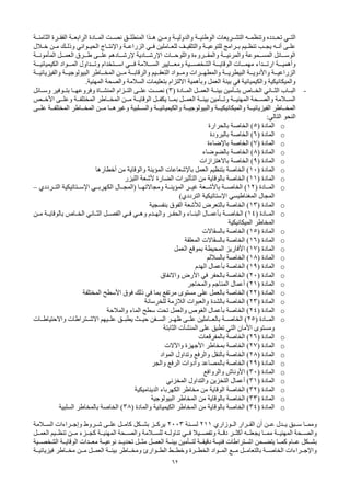 62
‫ـي‬‫ـ‬‫الت‬
‫ـة‬‫ـ‬‫الوطني‬ ‫ـريعات‬‫ـ‬‫التش‬ ‫ـه‬‫ـ‬‫وتنظم‬ ‫ـدده‬‫ـ‬‫تح‬
‫ـة‬‫ـ‬‫والدولي‬
‫ـة‬‫ـ‬‫الثامن‬ ‫ـرة‬‫ـ‬‫الفق‬ ‫ـة‬‫ـ‬‫الرابع‬ ‫ـادة‬‫ـ‬‫الم‬ ‫ـت‬‫ـ‬‫نص‬ ‫ـق‬‫ـ‬‫المنطل‬ ‫ـذا‬‫ـ‬‫ه‬ ‫ـن‬‫ـ‬‫وم‬
‫ـاج‬‫ـ‬‫واإلنت‬ ‫ـة‬‫ـ‬‫الزراع‬ ‫ـي‬‫ـ‬‫ف‬ ‫ـاملين‬‫ـ‬‫للع‬ ‫ـف‬‫ـ‬‫والتثقي‬ ‫ـة‬‫ـ‬‫للتوعي‬ ‫ـرامج‬‫ـ‬‫ب‬ ‫ـيم‬‫ـ‬‫تنظ‬ ‫ـب‬‫ـ‬‫يج‬ ‫ـه‬‫ـ‬‫أن‬ ‫ـى‬‫ـ‬‫عل‬
‫ـواني‬‫ـ‬‫الحي‬
‫ـالل‬‫ـ‬‫خ‬ ‫ـن‬‫ـ‬‫م‬ ‫ـك‬‫ـ‬‫وذل‬
‫ـة‬‫ـ‬‫المأمونـ‬ ‫ـل‬‫ـ‬‫العمـ‬ ‫ـرق‬‫ـ‬‫طـ‬ ‫ـى‬‫ـ‬‫علـ‬ ‫ـادهم‬‫ـ‬‫إلرشـ‬ ‫ـادية‬‫ـ‬‫اإلرشـ‬ ‫ـات‬‫ـ‬‫واللوحـ‬ ‫ـروءة‬‫ـ‬‫والمقـ‬ ‫ـة‬‫ـ‬‫والمرئيـ‬ ‫ـموعة‬‫ـ‬‫المسـ‬ ‫ـائل‬‫ـ‬‫الوسـ‬
‫ـة‬‫ـ‬‫وأهميـ‬
‫ـداء‬‫ـ‬‫ارتـ‬
‫ـي‬‫ـ‬‫فـ‬ ‫ـالمة‬‫ـ‬‫السـ‬ ‫ـايير‬‫ـ‬‫ومعـ‬ ‫ـية‬‫ـ‬‫الشخصـ‬ ‫ـة‬‫ـ‬‫الوقايـ‬ ‫ـات‬‫ـ‬‫مهمـ‬
‫ـتخدام‬‫ـ‬‫اسـ‬
‫ـة‬‫ـ‬‫الكيميائيـ‬ ‫ـواد‬‫ـ‬‫المـ‬ ‫ـداول‬‫ـ‬‫وتـ‬
‫والفيزيائيــة‬ ‫البيولوجيــة‬ ‫المخــاطر‬ ‫مــن‬ ‫والرقابــة‬ ‫التعقــيم‬ ‫ومــواد‬ ‫والمطهــرات‬ ‫البيطريــة‬ ‫واألدويــة‬ ‫الزراعيــة‬
‫وبأهمية‬ ‫العمل‬ ‫بيئة‬ ‫في‬ ‫والكيميائية‬ ‫والميكانيكية‬
‫االلتزام‬
.‫المهنية‬ ‫والصحة‬ ‫السالمة‬ ‫بتعليمات‬
-
‫البــاب‬
‫الثــاني‬
( ‫المــادة‬ ‫العمــل‬ ‫بيئــة‬ ‫بتــأمين‬ ‫الخــاص‬
3
‫علــى‬ ‫نصــت‬ )
‫التــزام‬
‫وفروعهــ‬ ‫المنشــاة‬
‫ا‬
‫وســائل‬ ‫بتــوفير‬
‫األخــص‬ ‫وعلــى‬ ‫المختلفــة‬ ‫المخــاطر‬ ‫مــن‬ ‫الوقايــة‬ ‫يكفــل‬ ‫بمــا‬ ‫العمــل‬ ‫بيئــة‬ ‫وتــأمين‬ ‫المهنيــة‬ ‫والصــحة‬ ‫الســالمة‬
‫علــى‬ ‫المختلفــة‬ ‫المخــاطر‬ ‫مــن‬ ‫وغيرهــا‬ ‫والســلبية‬ ‫والكيميائيــة‬ ‫والبيولوجيــة‬ ‫والميكانيكيــة‬ ‫الفيزيائيــة‬ ‫المخــاطر‬
‫النحو‬
‫التالي‬
:
o
( ‫المادة‬
5
‫بالحرارة‬ ‫الخاصة‬ )
o
( ‫المادة‬
6
‫بالبرودة‬ ‫الخاصة‬ )
o
( ‫المادة‬
7
‫باإلضاءة‬ ‫الخاصة‬ )
o
( ‫المادة‬
8
‫بالضوضاء‬ ‫الخاصة‬ )
o
( ‫المادة‬
9
‫الخاصة‬ )
‫باالهتزازات‬
o
( ‫المادة‬
10
‫أخطارها‬ ‫من‬ ‫والوقاية‬ ‫المؤينة‬ ‫باإلشعاعات‬ ‫العمل‬ ‫بتنظيم‬ ‫الخاصة‬ )
o
( ‫المادة‬
11
‫الليزر‬ ‫ألشعة‬ ‫الضارة‬ ‫التأثيرات‬ ‫من‬ ‫بالوقاية‬ ‫الخاصة‬ )
o
( ‫المــادة‬
12
‫(المجــال‬ ‫ومجاالتهــا‬ ‫المؤينــة‬ ‫غيــر‬ ‫باألشــعة‬ ‫الخاصــة‬ )
‫الكهربــي‬
‫اإلســتاتيكي‬
‫ة‬
‫التــرددي‬
–
‫المجال‬
‫المغناطيسي‬
‫اإلستاتيكي‬
‫ة‬
‫الترددي‬
)
o
( ‫المادة‬
13
‫بالتعرض‬ ‫الخاصة‬ )
‫لألشعة‬
‫بنفسجية‬ ‫الفوق‬
o
( ‫ـادة‬‫ـ‬‫الم‬
14
‫ـدم‬‫ـ‬‫واله‬ ‫ـر‬‫ـ‬‫والحف‬ ‫ـاء‬‫ـ‬‫البن‬ ‫ـال‬‫ـ‬‫بأعم‬ ‫ـة‬‫ـ‬‫الخاص‬ )
‫ـي‬‫ـ‬‫وه‬
‫ـل‬‫ـ‬‫الفص‬ ‫ـي‬‫ـ‬‫ف‬
‫ـاني‬‫ـ‬‫الث‬
‫ـن‬‫ـ‬‫م‬ ‫ـة‬‫ـ‬‫بالوقاي‬ ‫ـاص‬‫ـ‬‫الخ‬
‫الميكانيكية‬ ‫المخاطر‬
o
( ‫المادة‬
15
‫بالسقاالت‬ ‫الخاصة‬ )
o
( ‫المادة‬
16
‫المعلقة‬ ‫بالسقاالت‬ ‫الخاصة‬ )
o
( ‫المادة‬
17
‫العمل‬ ‫بموقع‬ ‫المحيطة‬ ‫األفاريز‬ )
o
( ‫المادة‬
18
‫بالساللم‬ ‫الخاصة‬ )
o
( ‫المادة‬
19
‫الهدم‬ ‫بأعمال‬ ‫الخاصة‬ )
o
( ‫المادة‬
20
‫واالنفاق‬ ‫األرض‬ ‫في‬ ‫بالحفر‬ ‫الخاصة‬ )
o
( ‫المادة‬
21
‫والمحاجر‬ ‫المناجم‬ ‫أعمال‬ )
o
( ‫المادة‬
22
‫المختلفة‬ ‫األسطح‬ ‫فوق‬ ‫ذلك‬ ‫في‬ ‫بما‬ ‫مرتفع‬ ‫مستوى‬ ‫على‬ ‫بالعمل‬ ‫الخاصة‬ )
o
( ‫المادة‬
23
‫للخرسانة‬ ‫الالزمة‬ ‫والعبوات‬ ‫بالشدة‬ ‫الخاصة‬ )
o
( ‫المادة‬
24
‫والمالحة‬ ‫الماء‬ ‫سطح‬ ‫تحت‬ ‫والعمل‬ ‫الغوص‬ ‫بأعمال‬ ‫الخاصة‬ )
o
( ‫المــادة‬
25
‫علــيهم‬ ‫يطبــق‬ ‫ـث‬‫ـ‬‫حي‬ ‫الســفن‬ ‫ظهــر‬ ‫علــى‬ ‫بالعــاملين‬ ‫الخاصــة‬ )
‫االشــتراطات‬
‫واالحتياطــات‬
‫تطبق‬ ‫التي‬ ‫األمان‬ ‫ومستوى‬
‫على‬
‫المنشآت‬
‫الثابتة‬
o
( ‫المادة‬
26
‫بالمفرقعات‬ ‫الخاصة‬ )
o
( ‫المادة‬
27
‫واآلالت‬ ‫األجهزة‬ ‫بمخاطر‬ ‫الخاصة‬ )
o
( ‫المادة‬
28
‫المواد‬ ‫وتداول‬ ‫والرفع‬ ‫بالنقل‬ ‫الخاصة‬ )
o
( ‫المادة‬
29
‫والجر‬ ‫الرفع‬ ‫وأدوات‬ ‫بالمصاعد‬ ‫الخاصة‬ )
o
( ‫المادة‬
30
‫والروافع‬ ‫األوناش‬ )
o
( ‫المادة‬
31
‫والتداول‬ ‫التخزين‬ ‫أعمال‬ )
‫المخزني‬
o
( ‫المادة‬
32
‫الديناميكية‬ ‫الكهرباء‬ ‫مخاطر‬ ‫من‬ ‫الوقاية‬ ‫الخاصة‬ )
o
( ‫المادة‬
33
‫البيولوجية‬ ‫المخاطر‬ ‫من‬ ‫بالوقاية‬ ‫الخاصة‬ )
o
( ‫المادة‬
34
( ‫والمادة‬ ‫الكيميائية‬ ‫المخاطر‬ ‫من‬ ‫بالوقاية‬ ‫الخاصة‬ )
38
‫السلبية‬ ‫بالمخاطر‬ ‫الخاصة‬ )
‫الــوزاري‬ ‫ـرار‬‫ـ‬‫الق‬ ‫أن‬ ‫عــن‬ ‫يــدل‬ ‫ـبق‬‫ـ‬‫س‬ ‫ـا‬‫ـ‬‫ومم‬
211
‫لســنة‬
2003
‫الســالمة‬ ‫وإجــراءات‬ ‫شــروط‬ ‫علــى‬ ‫ـل‬‫ـ‬‫كام‬ ‫بشــكل‬ ‫يركــز‬
‫فــي‬ ‫وتفصــيال‬ ‫دقــة‬ ‫أكثــر‬ ‫يجعلــه‬ ‫ممــا‬ ‫المهنيــة‬ ‫والصــحة‬
‫تناولــه‬
‫العمــل‬ ‫تنظــيم‬ ‫مــن‬ ‫كجــزء‬ ‫المهنيــة‬ ‫والصــحة‬ ‫للســالمة‬
‫يتضــمن‬ ‫كمــا‬ ‫عــام‬ ‫بشــكل‬
‫اشــتراطات‬
‫الشخصــية‬ ‫الوقايــة‬ ‫معــدات‬ ‫نوعيــة‬ ‫تحديــد‬ ‫مثــل‬ ‫العمــل‬ ‫بيئــة‬ ‫لتــأمين‬ ‫دقيقــة‬ ‫فنيــة‬
‫فيزيائيــة‬ ‫مخــاطر‬ ‫مــن‬ ‫العمــل‬ ‫بيئــة‬ ‫ومخــاطر‬ ‫الطــوارئ‬ ‫وخطــط‬ ‫الخطــرة‬ ‫المــواد‬ ‫مــع‬ ‫بالتعامــل‬ ‫الخاصــة‬ ‫واإلجــراءات‬
 