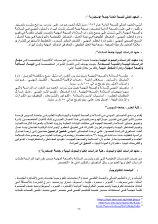 66
-
‫المعهد‬
‫العالي‬
‫اإلسكندرية‬ ‫جامعة‬ ‫العامة‬ ‫للصحة‬
40
:
‫ـام‬‫ـ‬‫ع‬ ‫ـة‬‫ـ‬‫العام‬ ‫ـحة‬‫ـ‬‫للص‬ ‫ـالي‬‫ـ‬‫الع‬ ‫ـد‬‫ـ‬‫المعه‬ ‫ـئ‬‫ـ‬‫أنش‬
1956
‫ـدر‬‫ـ‬‫ت‬ ‫ـى‬‫ـ‬‫عل‬ ‫ـرص‬‫ـ‬‫ح‬ ‫ـين‬‫ـ‬‫الح‬ ‫ـك‬‫ـ‬‫ذل‬ ‫ـذ‬‫ـ‬‫ومن‬
‫ي‬
‫ـتير‬‫ـ‬‫وماجس‬ ‫ـوم‬‫ـ‬‫دبل‬ ‫ـرامج‬‫ـ‬‫ب‬ ‫س‬
‫فــي‬ ‫المهنــي‬ ‫والــدبلوم‬ ‫الهــواء‬ ‫وتلــوث‬ ‫العمــل‬ ‫بيئــة‬ ‫صــحة‬ ‫تخصــص‬ ‫العامــة‬ ‫الصــحة‬ ‫علــوم‬ ‫فــي‬ ‫ودكتــوراه‬
‫الســالمة‬
‫ـة‬‫ـ‬‫المهني‬ ‫ـحة‬‫ـ‬‫والص‬
‫ـيم‬‫ـ‬‫تقي‬ ‫ـي‬‫ـ‬‫ف‬ ‫ـة‬‫ـ‬‫متقدم‬ ‫ـات‬‫ـ‬‫تقني‬ ‫ـمن‬‫ـ‬‫وتتض‬ ‫ـة‬‫ـ‬‫المهني‬ ‫ـحة‬‫ـ‬‫والص‬ ‫ـالمة‬‫ـ‬‫الس‬ ‫ـررات‬‫ـ‬‫مق‬ ‫ـع‬‫ـ‬‫جمي‬ ‫ـى‬‫ـ‬‫عل‬ ‫ـتمل‬‫ـ‬‫تش‬ ‫ـي‬‫ـ‬‫والت‬
‫المهنــي‬ ‫الخطــر‬ ‫وإدارة‬
-
‫العمــل‬ ‫بيئــة‬ ‫فــي‬ ‫الطبيعيــة‬ ‫المخــاطر‬
-
‫العمــل‬ ‫بيئــة‬ ‫فــي‬ ‫والبيولوجيــة‬ ‫الكيميائيــة‬ ‫المخــاطر‬
-
‫المهنــي‬ ‫الصــحي‬ ‫المســح‬
-
‫المهنــي‬ ‫الخطــر‬ ‫إدارة‬ ‫نظــم‬
-
‫للســموم‬ ‫المبكــر‬ ‫الكشــف‬
-
‫التخطــيط‬
‫االســتجواب‬
‫ي‬
‫للطــوارئ‬
-
‫الصحية‬ ‫بالرعاية‬ ‫العاملين‬ ‫سالمة‬
-
‫التطبيقي‬ ‫العمل‬ ‫بيئة‬ ‫صحة‬
-
‫الهواء‬ ‫وتلوث‬ ‫المهنية‬ ‫المخاطر‬ ‫في‬ ‫التحكم‬
.
-
‫معهد‬
‫البيئية‬ ‫الدراسات‬
‫السادات‬ ‫جامعة‬
41
:
‫ُعــد‬‫ي‬
‫البيئيــة‬ ‫والبحــوث‬ ‫الدراســات‬ ‫معهــد‬
‫فــي‬ ‫المتخصصــة‬ ‫األكاديميــة‬ ‫المؤسســات‬ ‫مــن‬ ‫الســادات‬ ‫مدينــة‬ ‫بجامعــة‬
‫مجــال‬
‫ـتدامة‬‫ـ‬‫المسـ‬ ‫ـة‬‫ـ‬‫والتنميـ‬ ‫ـة‬‫ـ‬‫البيئيـ‬ ‫ـات‬‫ـ‬‫الدراسـ‬
‫ـي‬‫ـ‬‫فـ‬ ‫ـة‬‫ـ‬‫المتخصصـ‬ ‫ـوادر‬‫ـ‬‫الكـ‬ ‫ـل‬‫ـ‬‫تأهيـ‬ ‫ـى‬‫ـ‬‫إلـ‬ ‫ـدف‬‫ـ‬‫يهـ‬ ‫ـث‬‫ـ‬‫حيـ‬ ،
‫ـالمة‬‫ـ‬‫السـ‬ ‫ـةل‬‫ـ‬‫البيئـ‬
‫البيئية‬ ‫المخاطر‬ ‫وإدارة‬ ‫المهنيةل‬ ‫والصحة‬
‫تقديمة‬ ‫خالل‬ ‫من‬ ‫وذلك‬
:‫االتي‬
o
‫ـ‬‫ـ‬‫دبلومـ‬
‫ـق‬‫ـ‬‫الحريـ‬ ‫ـة‬‫ـ‬‫ومكافحـ‬ ‫ـع‬‫ـ‬‫منـ‬ ‫ـل‬‫ـ‬‫مثـ‬ ‫ـررات‬‫ـ‬‫المقـ‬ ‫ـدريس‬‫ـ‬‫تـ‬ ‫ـتم‬‫ـ‬‫ويـ‬ ‫ـة‬‫ـ‬‫المهنيـ‬ ‫ـحة‬‫ـ‬‫والصـ‬ ‫ـالمة‬‫ـ‬‫السـ‬ ‫ة‬
-
‫إدارة‬
‫ــأمين‬‫ـ‬‫والتـ‬ ‫ـاطر‬‫ـ‬‫المخـ‬
-
‫ـة‬‫ـ‬‫أوليـ‬ ‫ـعافات‬‫ـ‬‫إسـ‬
-
‫ـية‬‫ـ‬‫الشخصـ‬ ‫ـة‬‫ـ‬‫الوقايـ‬ ‫ـدات‬‫ـ‬‫معـ‬
-
‫ـيش‬‫ـ‬‫التفتـ‬
‫ـي‬‫ـ‬‫المهنـ‬
-
‫ـوادث‬‫ـ‬‫حـ‬
‫العمل‬ ‫وإصابات‬
‫حوالي‬ ‫تخريج‬ ‫ويتم‬ .
150
.‫سنويا‬ ‫دارس‬
o
‫والصــحة‬ ‫للســالمة‬ ‫المهنــي‬ ‫ماجســتير‬
‫والتــي‬ ‫الدراســية‬ ‫المقــررات‬ ‫مــن‬ ‫العديــد‬ ‫تــدريس‬ ‫يــتم‬ ‫حيــث‬ ‫المهنيــة‬
‫ـة‬‫ـ‬‫المهنيـ‬ ‫ـحة‬‫ـ‬‫والصـ‬ ‫ـالمة‬‫ـ‬‫السـ‬ ‫ـات‬‫ـ‬‫منهجيـ‬ ‫ـا‬‫ـ‬‫منهـ‬
-
‫ـاطر‬‫ـ‬‫المخـ‬ ‫إدارة‬
-
‫ـي‬‫ـ‬‫البيئـ‬ ‫ـر‬‫ـ‬‫األثـ‬ ‫ـيم‬‫ـ‬‫تقيـ‬
-
‫ـداول‬‫ـ‬‫وتـ‬ ‫ـل‬‫ـ‬‫نقـ‬
‫ـرة‬‫ـ‬‫الخطـ‬ ‫ـات‬‫ـ‬‫المخلفـ‬
-
‫ـالمة‬‫ـ‬‫والسـ‬ ‫ـن‬‫ـ‬‫األمـ‬ ‫ـيات‬‫ـ‬‫اساسـ‬
-
‫ـريعات‬‫ـ‬‫والتشـ‬ ‫ـوانين‬‫ـ‬‫القـ‬
-
‫ـوارث‬‫ـ‬‫الكـ‬ ‫ـن‬‫ـ‬‫مـ‬ ‫ـف‬‫ـ‬‫التخفيـ‬
‫البيئية‬ ‫واألزمات‬
-
‫علمي‬ ‫بحث‬ ‫أصول‬
‫حوالي‬ ‫تخريج‬ ‫ويتم‬ .
50
.‫سنويا‬ ‫دارس‬
-
‫العلوم‬ ‫كلية‬
–
‫السويس‬ ‫جامعه‬
42
‫فرصــة‬ ‫ـويس‬‫ـ‬‫الس‬ ‫ـة‬‫ـ‬‫جامع‬ ‫فــي‬ ‫ـوم‬‫ـ‬‫العل‬ ‫ـة‬‫ـ‬‫بكلي‬ ‫ـة‬‫ـ‬‫والبيئي‬ ‫المهنيــة‬ ‫ـحة‬‫ـ‬‫والص‬ ‫ـالمة‬‫ـ‬‫الس‬ ‫ـي‬‫ـ‬‫ف‬ ‫المهنــي‬ ‫ـتير‬‫ـ‬‫الماجس‬ ‫ـامج‬‫ـ‬‫برن‬ ‫ـدم‬‫ـ‬‫ُق‬‫ي‬
‫إلدارة‬ ‫المتخصصــين‬ ‫لتأهيــل‬ ‫وذلــك‬ ‫الحيــوي‬ ‫المجــال‬ ‫هــذا‬ ‫فــي‬ ‫ومعــرفتهم‬ ‫مهــاراتهم‬ ‫تطــوير‬ ‫فــي‬ ‫للــراغبين‬ ‫متميــزة‬
‫ـد‬‫ـ‬‫لتحدي‬ ‫ـة‬‫ـ‬‫الالزم‬ ‫ـة‬‫ـ‬‫بالمعرف‬ ‫ـالب‬‫ـ‬‫الط‬ ‫ـد‬‫ـ‬‫وتزوي‬ ‫ـة‬‫ـ‬‫العملي‬ ‫ـات‬‫ـ‬‫البيئ‬ ‫ـف‬‫ـ‬‫مختل‬ ‫ـي‬‫ـ‬‫ف‬ ‫ـة‬‫ـ‬‫المهني‬ ‫ـحة‬‫ـ‬‫والص‬ ‫ـالمة‬‫ـ‬‫الس‬ ‫ـايير‬‫ـ‬‫مع‬ ‫ـق‬‫ـ‬‫وتطبي‬
‫عمــل‬ ‫بيئــة‬ ‫لضــمان‬ ‫الوقائيــة‬ ‫واإلجــراءات‬ ‫الــنظم‬ ‫تطبيــق‬ ‫فــي‬ ‫القــدرات‬ ‫وتعزيــز‬ ‫والمهنيــة‬ ‫البيئيــة‬ ‫المخــاطر‬ ‫وتقيــيم‬
‫آمنــة‬
.
‫المهنــي‬ ‫الماجســتير‬ ‫درجــة‬ ‫علــى‬ ‫للحصــول‬ ‫الدراســة‬ ‫تســتغرق‬
‫دراســيين‬ ‫عــامين‬
‫فصــول‬ ‫أربعــة‬ ‫إلــى‬ ‫مقســمين‬
‫تدريبيــة‬ ‫ســاعات‬ ‫عــدد‬ ‫لتغطيــة‬ ‫دراســية‬
36
‫ســاعة‬
‫معتمــدة‬
‫و‬ .
‫الســالمة‬ ‫موضــوعات‬ ‫مــن‬ ‫العديــد‬ ‫طياتــه‬ ‫فــي‬ ‫يضــم‬
‫المهنيـــة‬ ‫والصـــحة‬ ‫الســـالمة‬ ‫دارة‬ ‫نظـــم‬ ‫مثـــل‬ ‫والتخصصـــية‬ ‫العامـــة‬
-
‫فيهـــا‬ ‫والـــتحكم‬ ‫المخـــاطر‬ ‫تقيـــيم‬
-
‫القـــوانين‬
‫البيئية‬ ‫والتشريعات‬
-
‫البيئية‬ ‫الجودة‬ ‫إدارة‬ ‫نظم‬
–
‫الحوادث‬ ‫في‬ ‫التحقيق‬
-
‫والبحوث‬ ‫العليا‬ ‫الدراسات‬ ‫معهد‬
-
‫البيئية‬ ‫والبحوث‬ ‫العليا‬ ‫الدراسات‬ ‫كلية‬
‫اإلسكندرية‬ ‫جامعة‬ (
)
:
‫ـالب‬‫ـ‬‫لط‬ ‫ـية‬‫ـ‬‫الدراس‬ ‫ـا‬‫ـ‬‫مقرراته‬ ‫ـمن‬‫ـ‬‫ض‬ ‫ـة‬‫ـ‬‫المهني‬ ‫ـحة‬‫ـ‬‫والص‬ ‫ـالمة‬‫ـ‬‫الس‬ ‫ـدريس‬‫ـ‬‫بت‬ ‫ـوم‬‫ـ‬‫تق‬ ‫ـي‬‫ـ‬‫الت‬ ‫ـة‬‫ـ‬‫التعليمي‬ ‫ـات‬‫ـ‬‫المؤسس‬ ‫ـمن‬‫ـ‬‫ض‬ ‫ـن‬‫ـ‬‫م‬
‫التخصص‬ ‫ا‬ ‫هذ‬ ‫في‬ ‫والدكتوراة‬ ‫الماجستير‬ ‫رسائل‬ ‫من‬ ‫العديد‬ ‫وبها‬ ‫العليا‬ ‫الدراسات‬
-
:‫التكنولوجية‬ ‫الجامعات‬
‫ـالي‬‫ـ‬‫العـ‬ ‫ـيم‬‫ـ‬‫التعلـ‬ ‫وزارة‬ ‫ـأت‬‫ـ‬‫أنشـ‬
( ‫ـدد‬‫ـ‬‫عـ‬ ‫ـي‬‫ـ‬‫العلمـ‬ ‫ـث‬‫ـ‬‫والبحـ‬
9
‫ـدة‬‫ـ‬‫الجديـ‬ ‫ـاهرة‬‫ـ‬‫(القـ‬ ‫ـي‬‫ـ‬‫وهـ‬ ‫ـدة‬‫ـ‬‫جديـ‬ ‫ـة‬‫ـ‬‫تكنولوجيـ‬ ‫ـات‬‫ـ‬‫جامعـ‬ )
-
‫الــدلتا‬
-
‫ســويف‬ ‫بنــي‬
-
6
‫أكتــوبر‬
-
‫ســمنود‬
-
‫طيبــة‬
-
‫أســيوط‬
-
‫بورســعيد‬ ‫شــرق‬
-
‫الــى‬ ‫باإلضــافة‬ )‫العــرب‬ ‫بــرج‬
‫(القــاهرة‬ ‫الدوليــة‬ ‫التكنولوجيــة‬ ‫مصــر‬ ‫باســم‬ ‫تكنولوجيــة‬ ‫جامعــات‬ ‫ثــالث‬
-
‫الفيــوم‬
-
‫وتعــد‬ )‫أســيوط‬
‫الخطــــوة‬ ‫هــــذه‬
‫ــر؛‬‫ـ‬‫مصـ‬ ‫ــي‬‫ـ‬‫فـ‬ ‫ــي‬‫ـ‬‫الفنـ‬ ‫ــم‬‫ـ‬‫للتعليـ‬ ‫ــد‬‫ـ‬‫جديـ‬ ‫ــار‬‫ـ‬‫مسـ‬ ‫ــتحداث‬‫ـ‬‫اسـ‬ ‫ــي‬‫ـ‬‫فـ‬ ‫ــة‬‫ـ‬‫مهمـ‬ ‫ــة‬‫ـ‬‫نقلـ‬
‫ـي‬‫ـ‬‫فه‬
‫ــاب‬‫ـ‬‫إكسـ‬ ‫ــى‬‫ـ‬‫علـ‬ ‫ــل‬‫ـ‬‫تعمـ‬
‫ـالب‬‫ـ‬‫ط‬
40
https://hiph.alexu.edu.eg/index.php/ar
/
41
https://usc.edu.eg/ar/qacid/4523.aspx
42
https://suezuni.edu.eg/Sci/college/Index
 