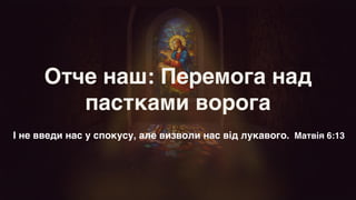 Отче наш: Перемога над
пастками ворога
І не введи нас у спокусу, але визволи нас від лукавого. Матвія 6:13
 