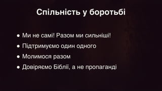 ● Ми не самі! Разом ми сильніші!
 

● Підтримуємо один одного
 

● Молимося разом
 

● Довіряємо Біблії, а не пропаганді
Спільність у боротьбі
 