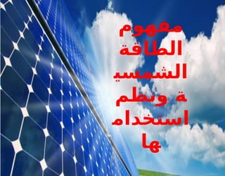‫مفهوم‬
‫الطاقة‬
‫الشمسي‬
‫ونظم‬ ‫ة‬
‫استخدام‬
‫ها‬
 