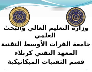 ‫والبحث‬ ‫العالي‬ ‫التعليم‬ ‫وزارة‬
‫العلمي‬
‫التقنية‬ ‫األوسط‬ ‫الفرات‬ ‫جامعة‬
‫كربالء‬ ‫التقني‬ ‫المعهد‬
‫الميكانيكية‬ ‫التقنيات‬ ‫قسم‬
‫ا‬ 3
 