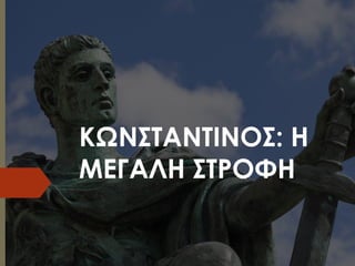 ΚΩΝΣΤΑΝΤIΝΟΣ: Η
ΜΕΓΑΛΗ ΣΤΡΟΦΗ
 