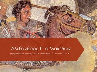 Αλέξανδρος Γ΄ ο Μακεδών
(Αρχαία Πέλλα, Ιούλιος 356 π.Χ. - Βαβυλώνα, 13 Ιουνίου 323 π.Χ.)
 
