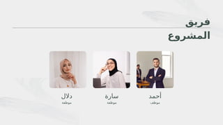 ‫فريق‬
‫المشروع‬
‫أحمد‬
‫سارة‬
‫موظف‬
‫موظفة‬
‫دالل‬
‫موظفة‬
 