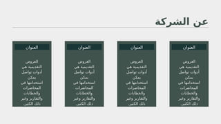 ‫الشركة‬ ‫عن‬
‫العنوان‬
‫العروض‬
‫هي‬ ‫التقديمية‬
‫تواصل‬ ‫أدوات‬
‫يمكن‬
‫في‬ ‫استخدامها‬
‫المحاضرات‬
‫والخطابات‬
‫وغير‬ ‫والتقارير‬
.‫الكثير‬ ‫ذلك‬
‫العروض‬
‫هي‬ ‫التقديمية‬
‫تواصل‬ ‫أدوات‬
‫يمكن‬
‫في‬ ‫استخدامها‬
‫المحاضرات‬
‫والخطابات‬
‫وغير‬ ‫والتقارير‬
.‫الكثير‬ ‫ذلك‬
‫العنوان‬
‫العنوان‬
‫العنوان‬
‫العروض‬
‫هي‬ ‫التقديمية‬
‫تواصل‬ ‫أدوات‬
‫يمكن‬
‫في‬ ‫استخدامها‬
‫المحاضرات‬
‫والخطابات‬
‫وغير‬ ‫والتقارير‬
.‫الكثير‬ ‫ذلك‬
‫العروض‬
‫هي‬ ‫التقديمية‬
‫تواصل‬ ‫أدوات‬
‫يمكن‬
‫في‬ ‫استخدامها‬
‫المحاضرات‬
‫والخطابات‬
‫وغير‬ ‫والتقارير‬
.‫الكثير‬ ‫ذلك‬
 
