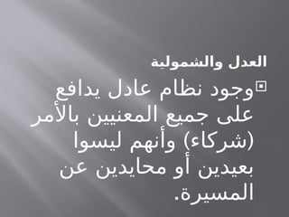 ‫والشمولية‬ ‫العدل‬

‫وجود‬
‫نظام‬
‫ع‬
‫ا‬
‫يدافع‬ ‫دل‬
‫جميع‬ ‫على‬
‫المعنيين‬
‫باألمر‬
) (
‫شركاء‬
‫ليسوا‬ ‫وأنهم‬
‫عن‬ ‫محايدين‬ ‫أو‬ ‫بعيدين‬
‫ال‬
.‫مسيرة‬
 