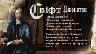 • Здібний і допитливий
• Обдарований і талановитий
• Дотепний та безжальний у викритті
недоліків і вад суспільства
• Правдивий, волелюбний і незалежний
• Критикував внутрішню політику Англії
• Висміював парламентську систему
• Засуджував колоніальні та загарбницькі війни
• Виступав проти релігійного марновірства та
невігластва
© Адріана Химинець
 