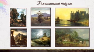 Романтичний пейзаж
Каспар Фрідріх
«Пейзаж з одиноким деревом»
Джон Констебл «Кукурудзяне
поле»
Вільям Тернер «Замок Карнарвон»
Г.Бюркель «Літо»
Т.Жеріко «Пейзаж з акведуком» Ж.Мішель «Пейзаж з вітряком»
 