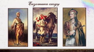 Екзотика сходу
Вінтерхальтер
«Портрет юнака у костюмі магараджі»
Т.Філліпс
«Байрон у албанському костюмі»
Є. Делакруа «Марокканець»
 