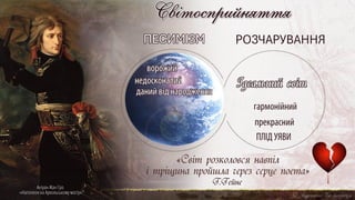 Світосприйняття
Г.Гейне
«Світ розколовся навпіл
і тріщина пройшла через серце поета»
ПЕСИМІЗМ РОЗЧАРУВАННЯ
гармонійний
прекрасний
ПЛІД УЯВИ
ворожий
недосконалий
даний від народження
Антуан-Жан Гро
«Наполеон на Аркольському мосту»
 