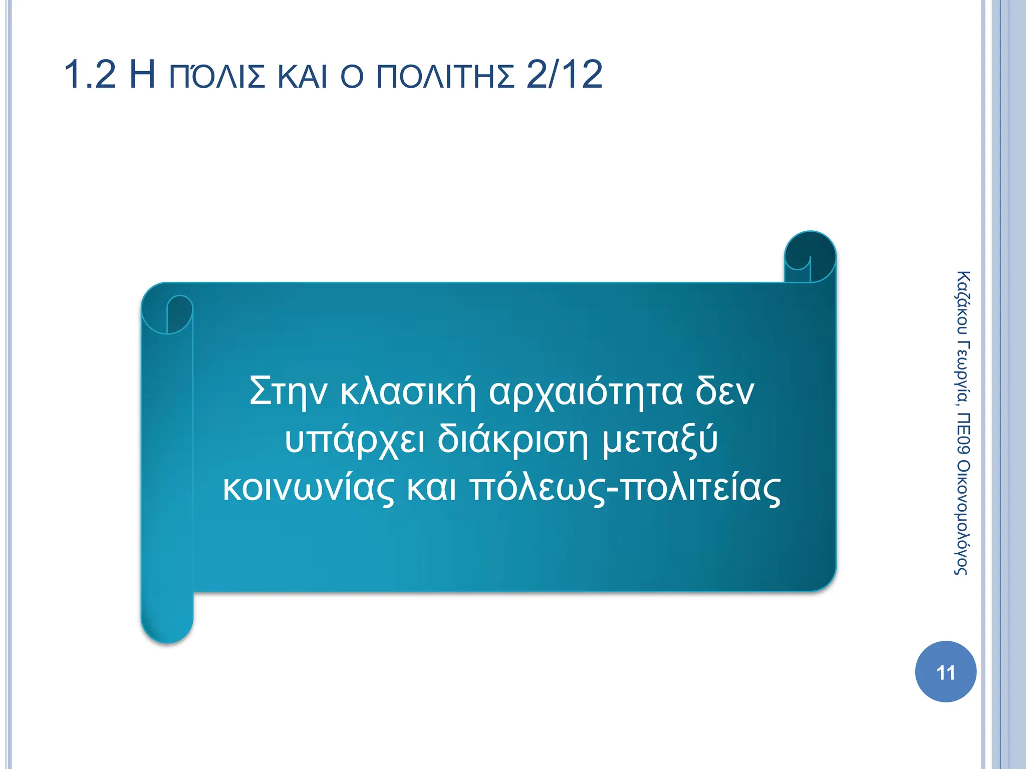 1.2 Η ΠΌΛΙΣ ΚΑΙ Ο ΠΟΛΙΤΗΣ 2/12
Στην κλασική αρχαιότητα δεν
υπάρχει διάκριση μεταξύ
κοινωνίας και πόλεως-πολιτείας
11
Καζάκου
Γεωργία,
ΠΕ09
Οικονομολόγος
 
