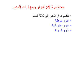 ‫محاضرة‬
4
‫المدير‬ ‫ومهارات‬ ‫أدوار‬ :
•
‫أقسام‬ ‫ثالثة‬ ‫إلى‬ ‫المدير‬ ‫أدوار‬ ‫تنقسم‬
•
‫تفاعلية‬ ‫أدوار‬
•
‫معلوماتية‬ ‫أدوار‬
•
‫قرارية‬ ‫أدوار‬
 