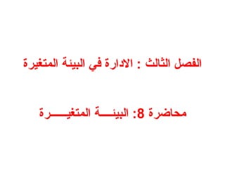 ‫المتغيرة‬ ‫البيئة‬ ‫في‬ ‫االدارة‬ : ‫الثالث‬ ‫الفصل‬
‫محاضرة‬
8
‫المتغيــــــرة‬ ‫البيئــــة‬ :
 
